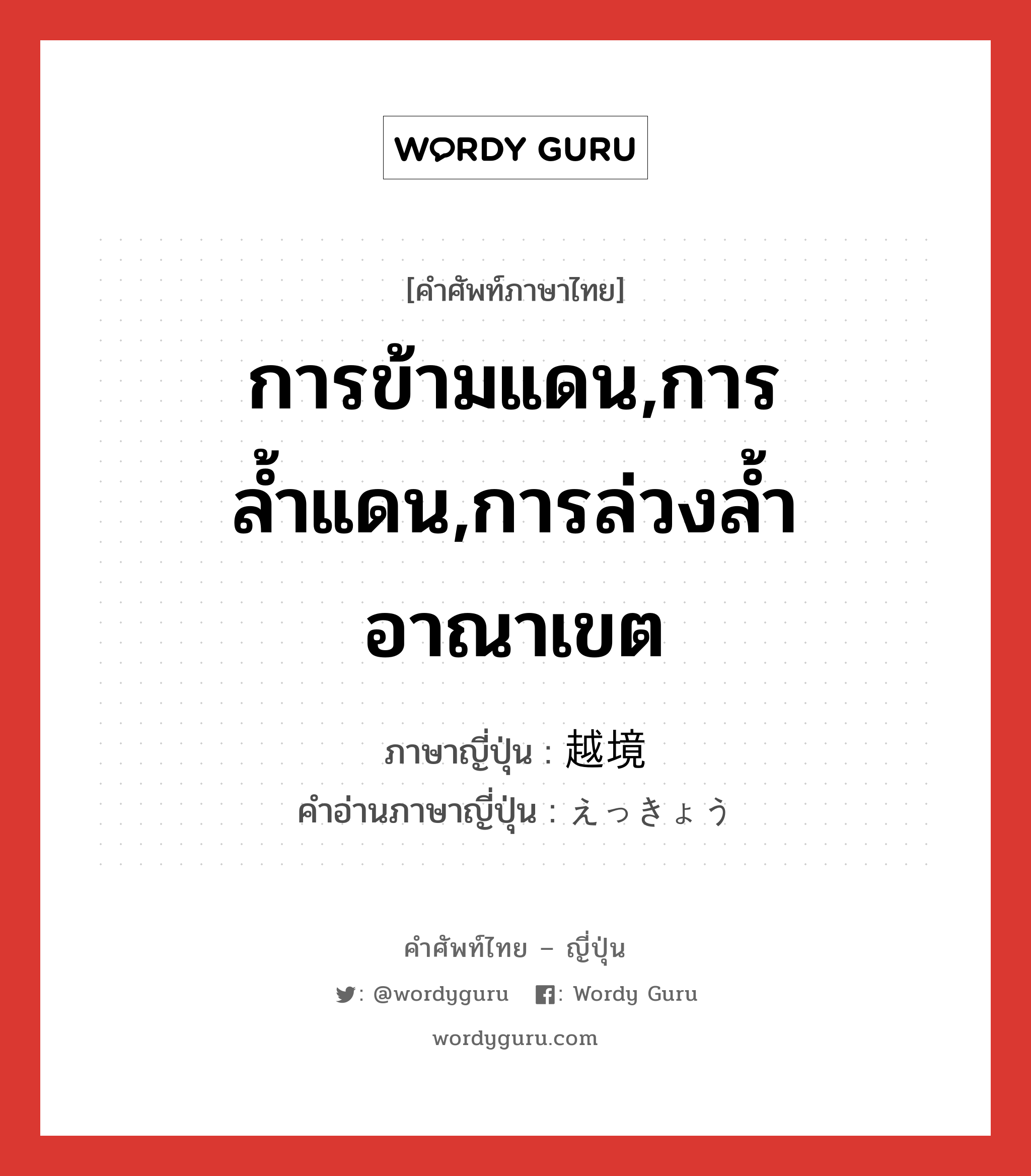 การข้ามแดน,การล้ำแดน,การล่วงล้ำอาณาเขต ภาษาญี่ปุ่นคืออะไร, คำศัพท์ภาษาไทย - ญี่ปุ่น การข้ามแดน,การล้ำแดน,การล่วงล้ำอาณาเขต ภาษาญี่ปุ่น 越境 คำอ่านภาษาญี่ปุ่น えっきょう หมวด n หมวด n