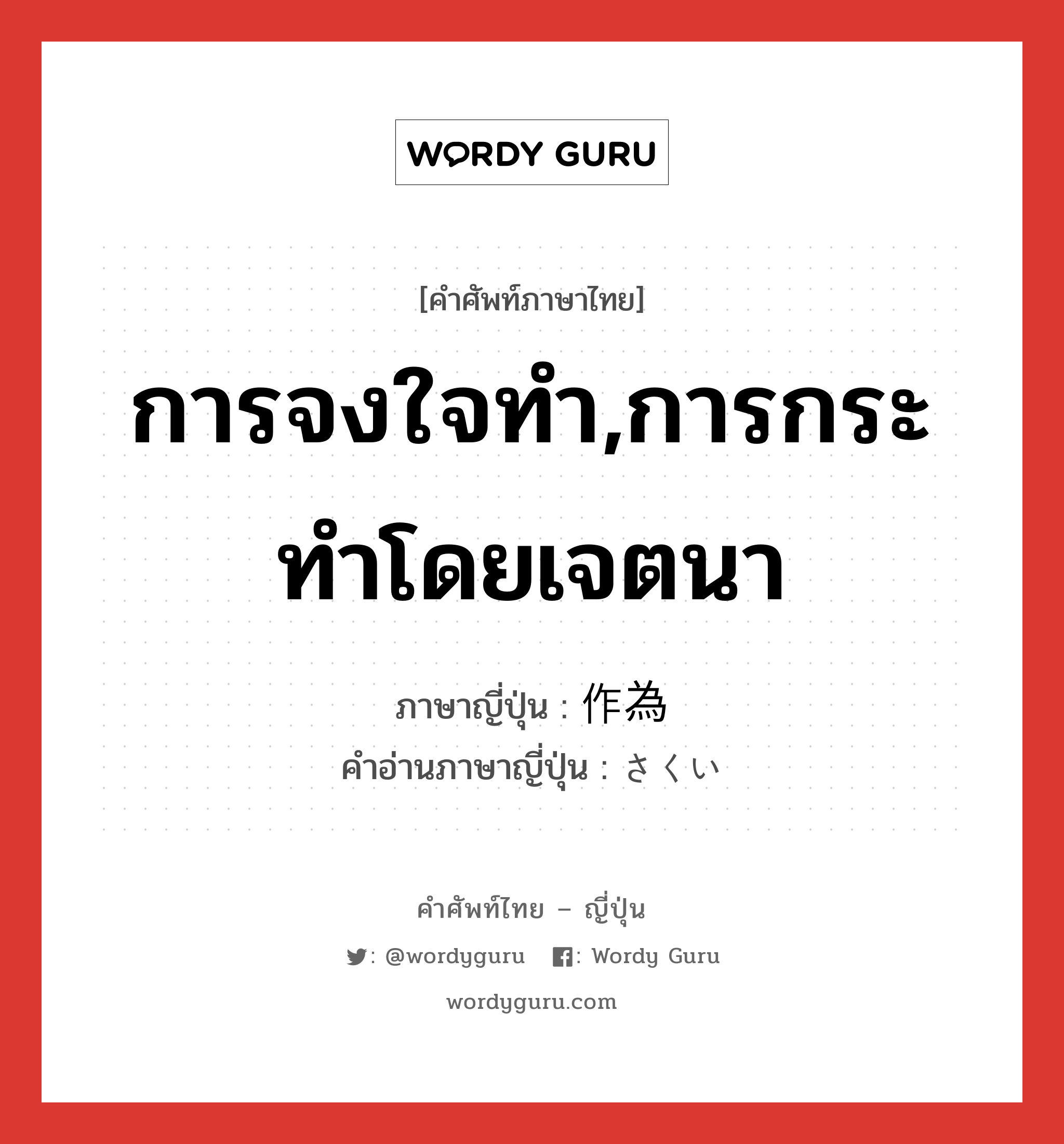 การจงใจทำ,การกระทำโดยเจตนา ภาษาญี่ปุ่นคืออะไร, คำศัพท์ภาษาไทย - ญี่ปุ่น การจงใจทำ,การกระทำโดยเจตนา ภาษาญี่ปุ่น 作為 คำอ่านภาษาญี่ปุ่น さくい หมวด n หมวด n