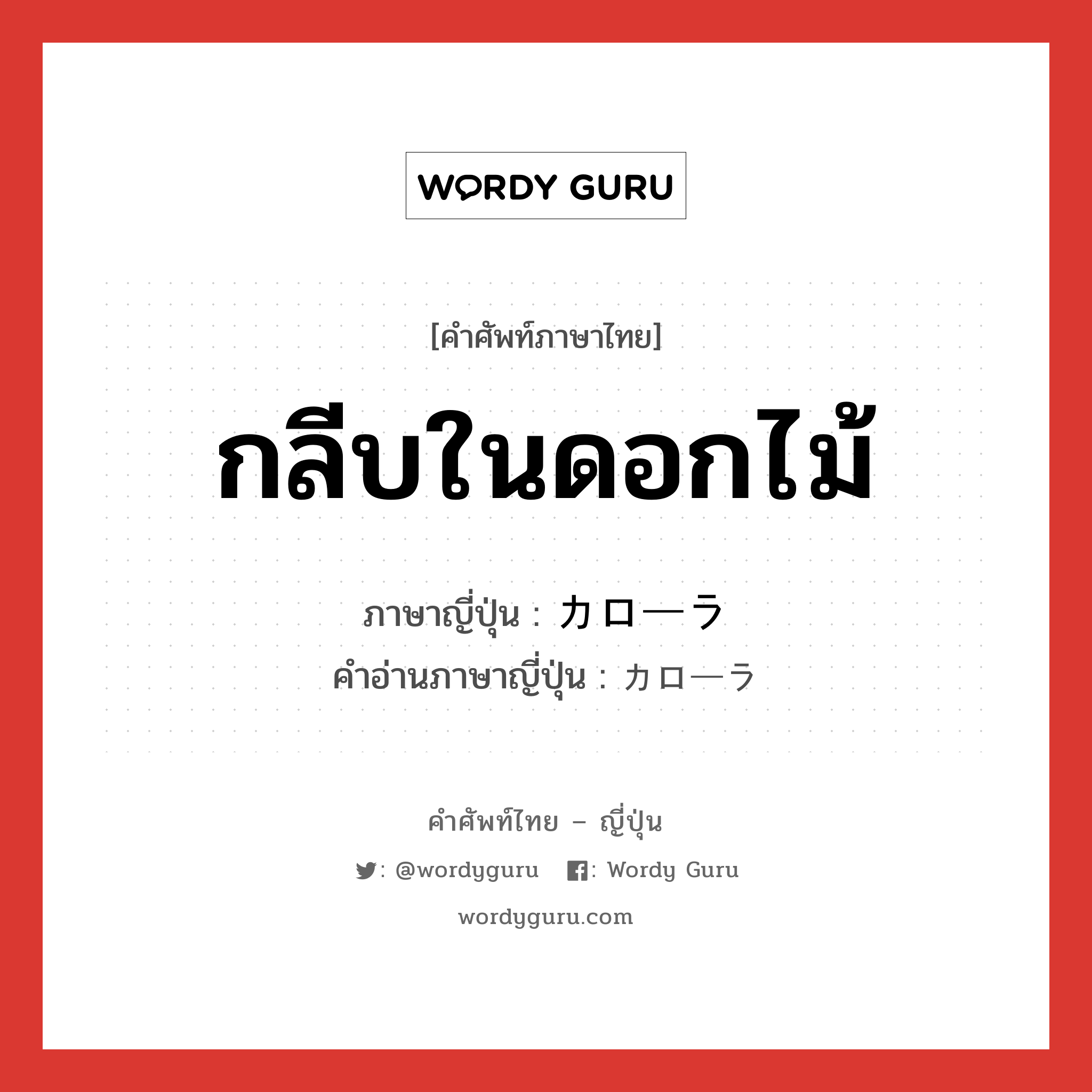 กลีบในดอกไม้ ภาษาญี่ปุ่นคืออะไร, คำศัพท์ภาษาไทย - ญี่ปุ่น กลีบในดอกไม้ ภาษาญี่ปุ่น カローラ คำอ่านภาษาญี่ปุ่น カローラ หมวด n หมวด n