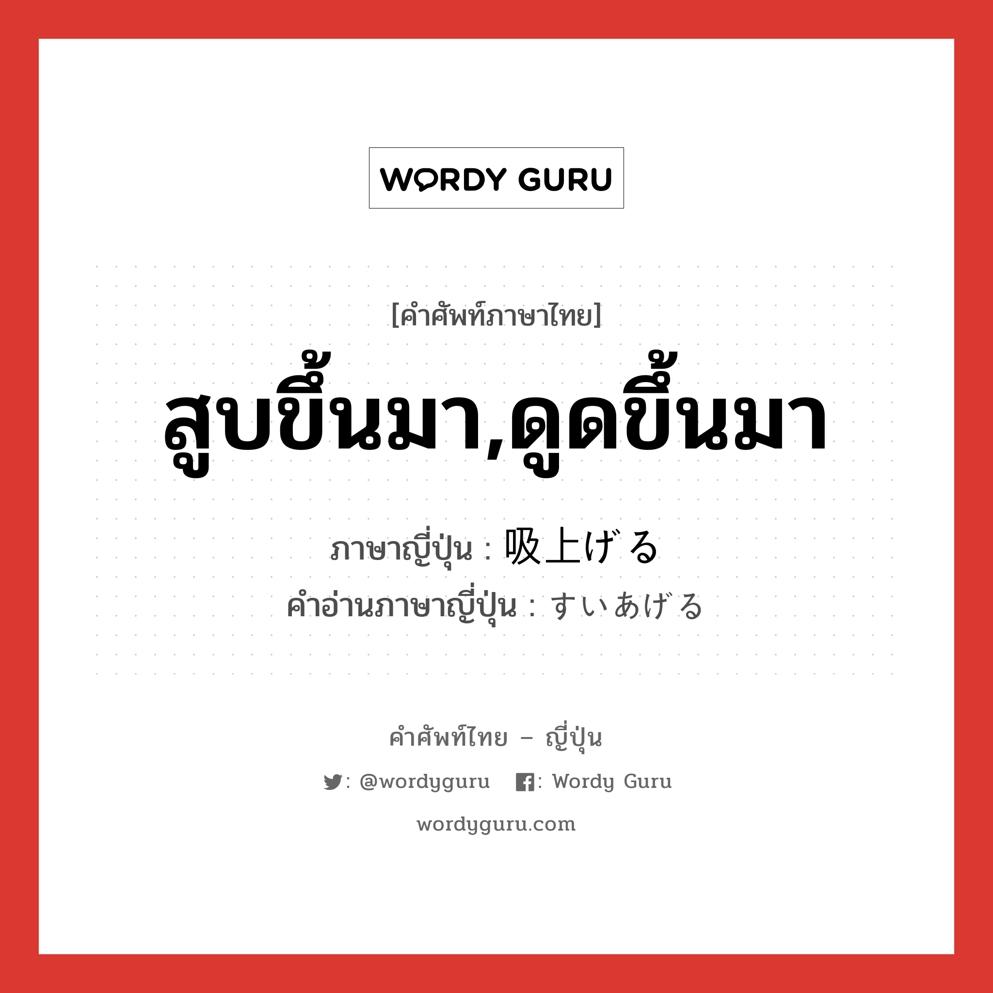 สูบขึ้นมา,ดูดขึ้นมา ภาษาญี่ปุ่นคืออะไร, คำศัพท์ภาษาไทย - ญี่ปุ่น สูบขึ้นมา,ดูดขึ้นมา ภาษาญี่ปุ่น 吸上げる คำอ่านภาษาญี่ปุ่น すいあげる หมวด v1 หมวด v1