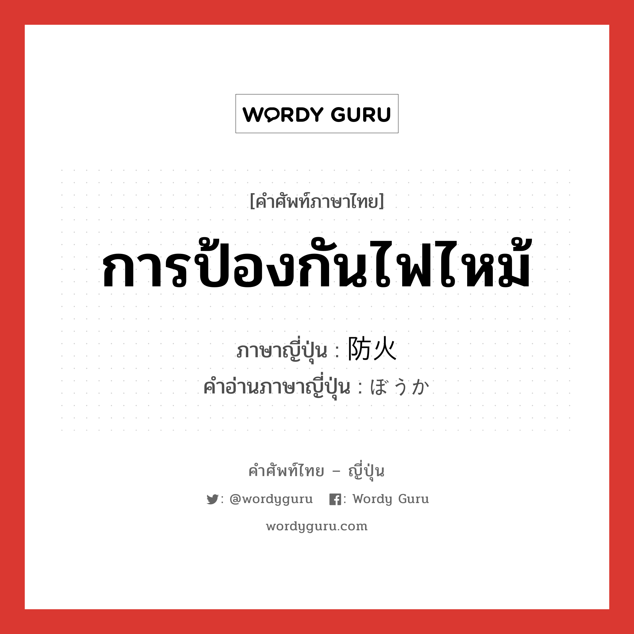 การป้องกันไฟไหม้ ภาษาญี่ปุ่นคืออะไร, คำศัพท์ภาษาไทย - ญี่ปุ่น การป้องกันไฟไหม้ ภาษาญี่ปุ่น 防火 คำอ่านภาษาญี่ปุ่น ぼうか หมวด n หมวด n