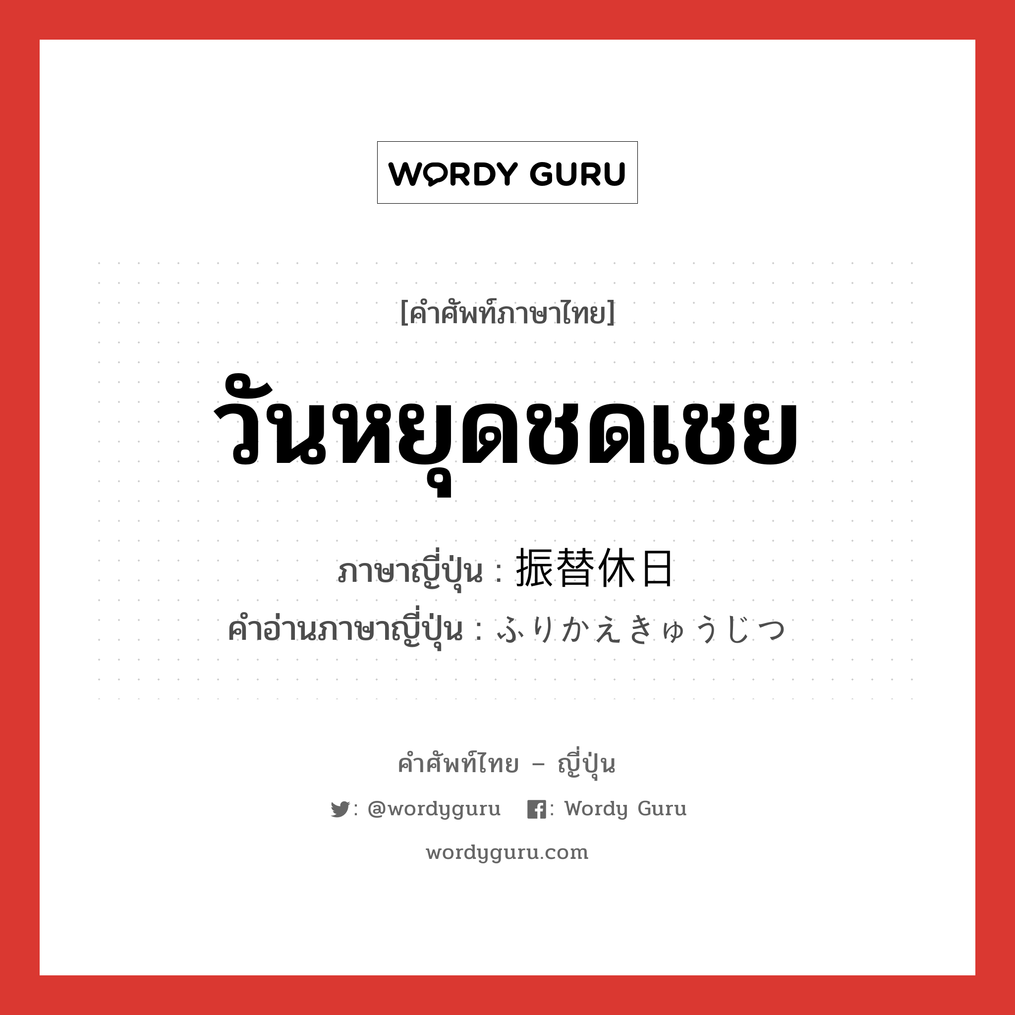 วันหยุดชดเชย ภาษาญี่ปุ่นคืออะไร, คำศัพท์ภาษาไทย - ญี่ปุ่น วันหยุดชดเชย ภาษาญี่ปุ่น 振替休日 คำอ่านภาษาญี่ปุ่น ふりかえきゅうじつ หมวด n หมวด n