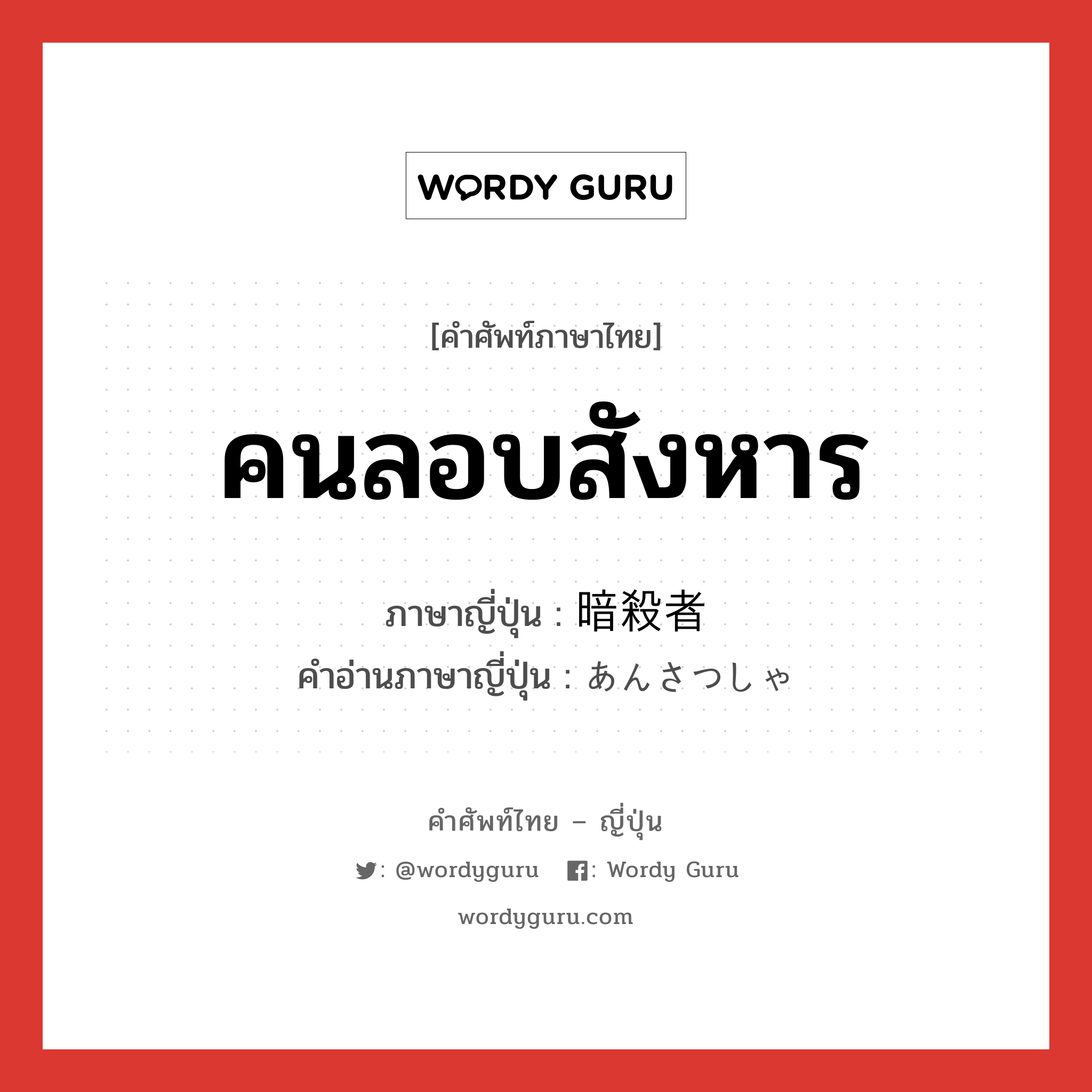 คนลอบสังหาร ภาษาญี่ปุ่นคืออะไร, คำศัพท์ภาษาไทย - ญี่ปุ่น คนลอบสังหาร ภาษาญี่ปุ่น 暗殺者 คำอ่านภาษาญี่ปุ่น あんさつしゃ หมวด n หมวด n