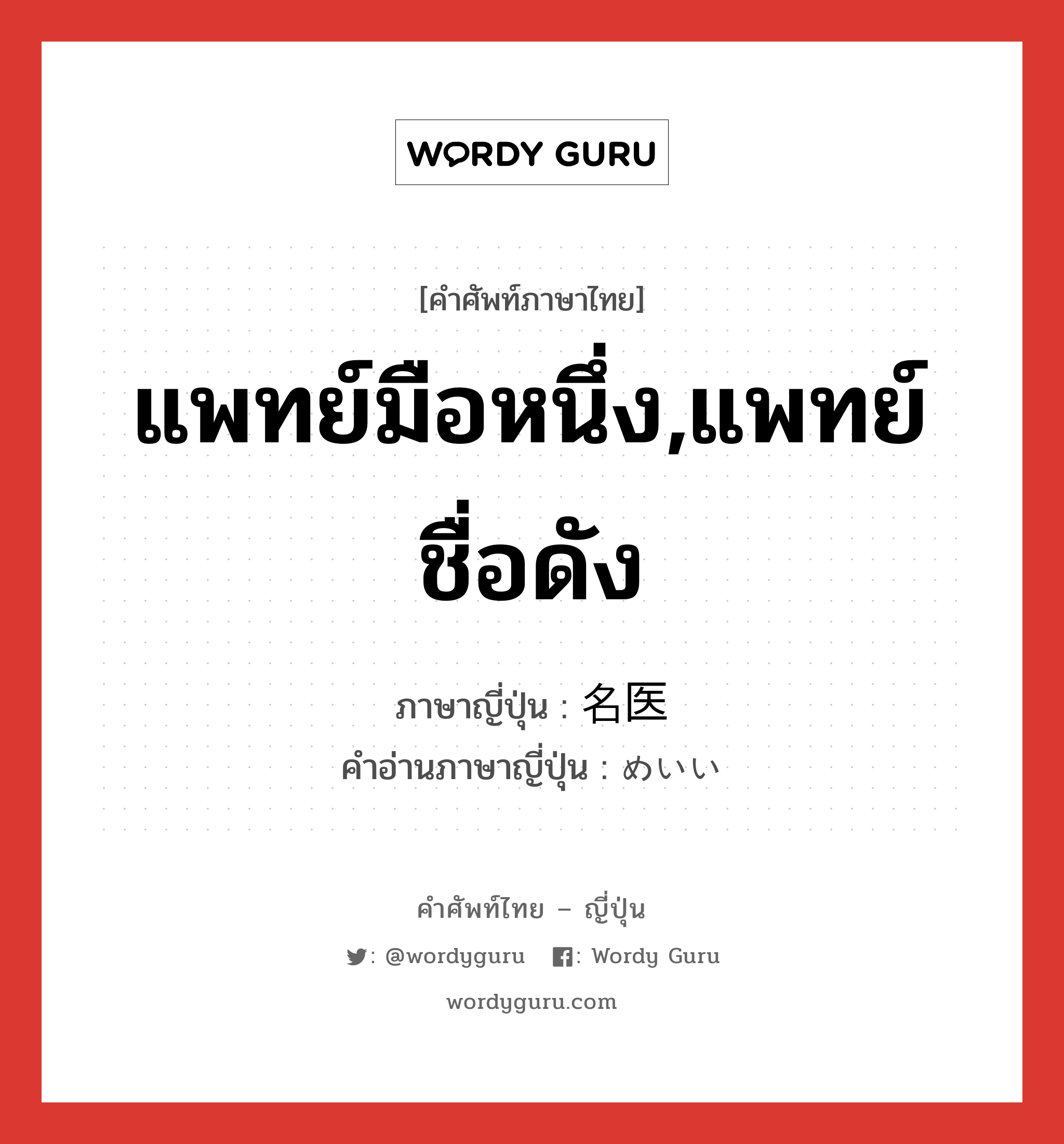 แพทย์มือหนึ่ง,แพทย์ชื่อดัง ภาษาญี่ปุ่นคืออะไร, คำศัพท์ภาษาไทย - ญี่ปุ่น แพทย์มือหนึ่ง,แพทย์ชื่อดัง ภาษาญี่ปุ่น 名医 คำอ่านภาษาญี่ปุ่น めいい หมวด n หมวด n