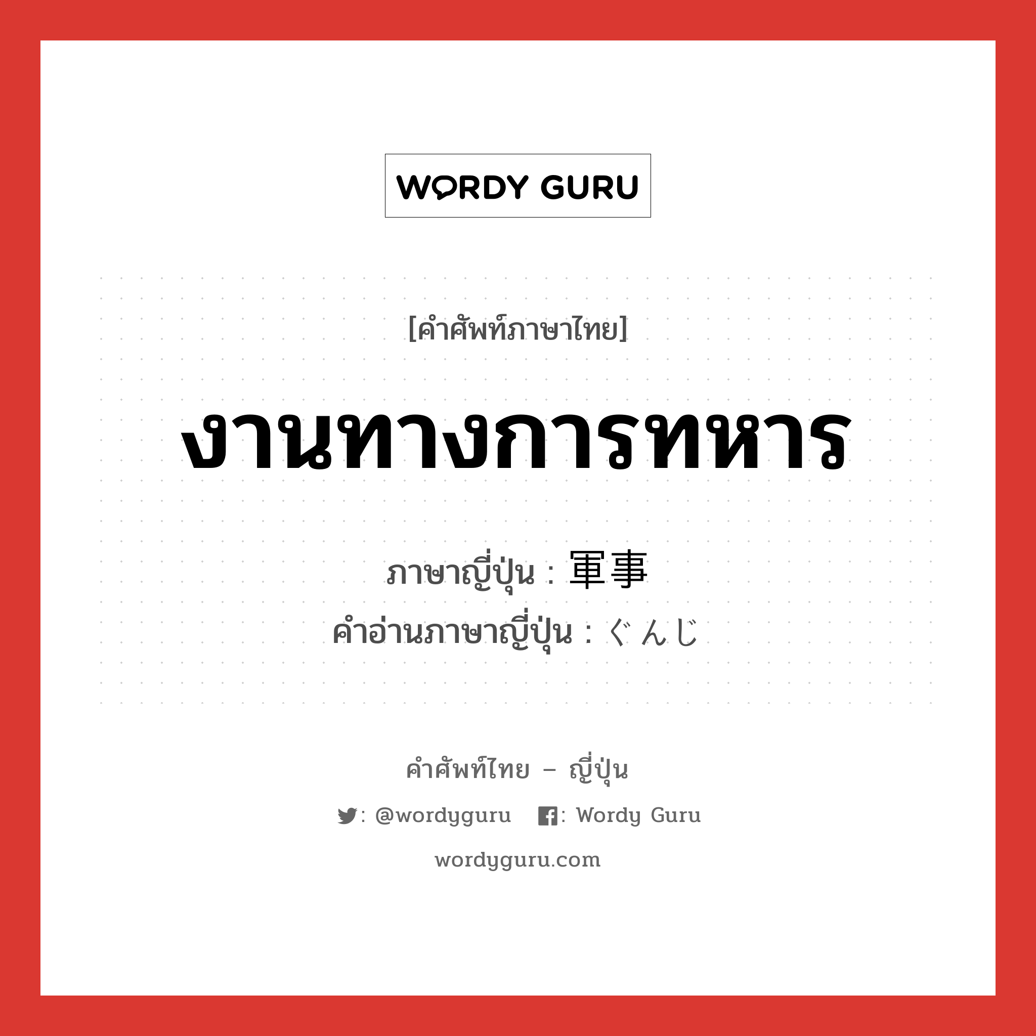 งานทางการทหาร ภาษาญี่ปุ่นคืออะไร, คำศัพท์ภาษาไทย - ญี่ปุ่น งานทางการทหาร ภาษาญี่ปุ่น 軍事 คำอ่านภาษาญี่ปุ่น ぐんじ หมวด n หมวด n