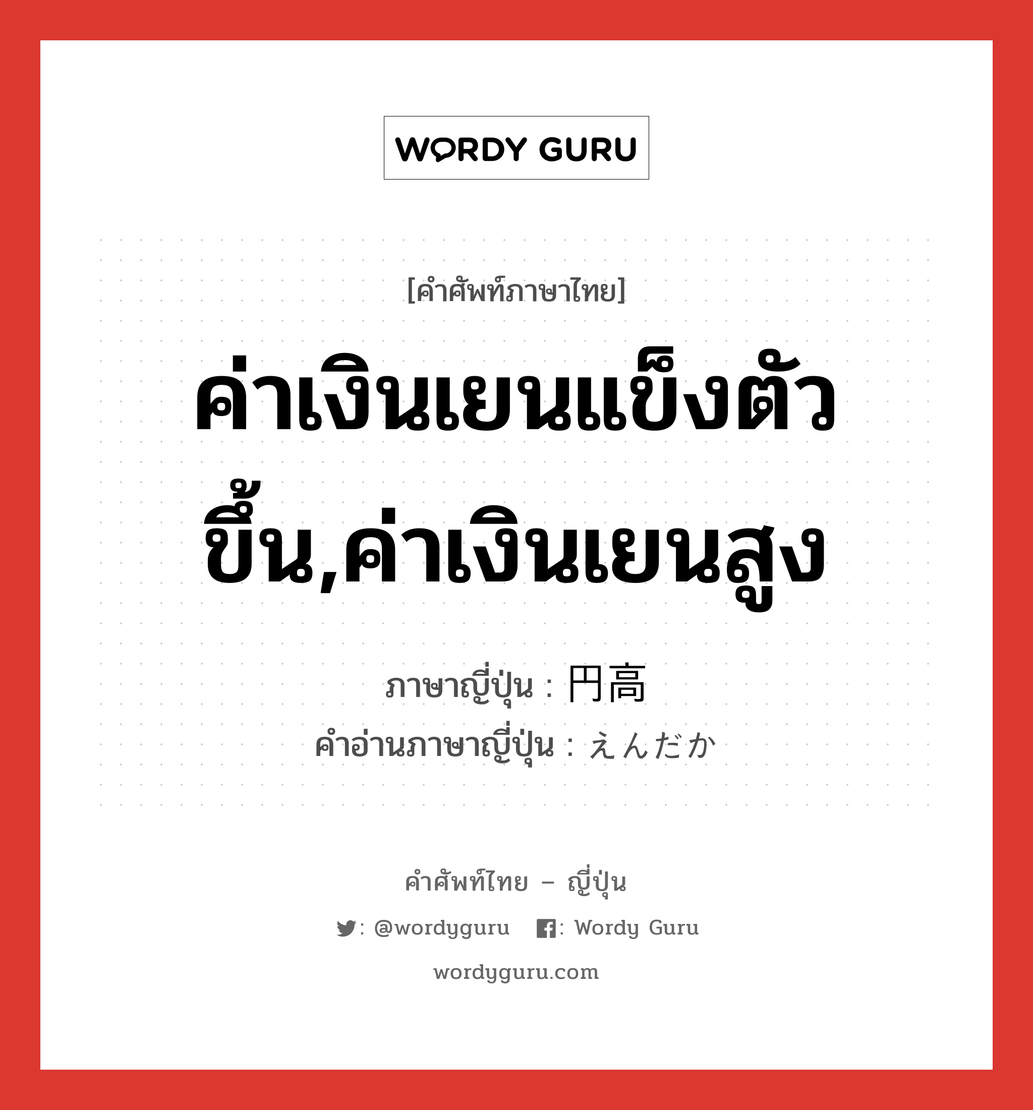 ค่าเงินเยนแข็งตัวขึ้น,ค่าเงินเยนสูง ภาษาญี่ปุ่นคืออะไร, คำศัพท์ภาษาไทย - ญี่ปุ่น ค่าเงินเยนแข็งตัวขึ้น,ค่าเงินเยนสูง ภาษาญี่ปุ่น 円高 คำอ่านภาษาญี่ปุ่น えんだか หมวด n หมวด n