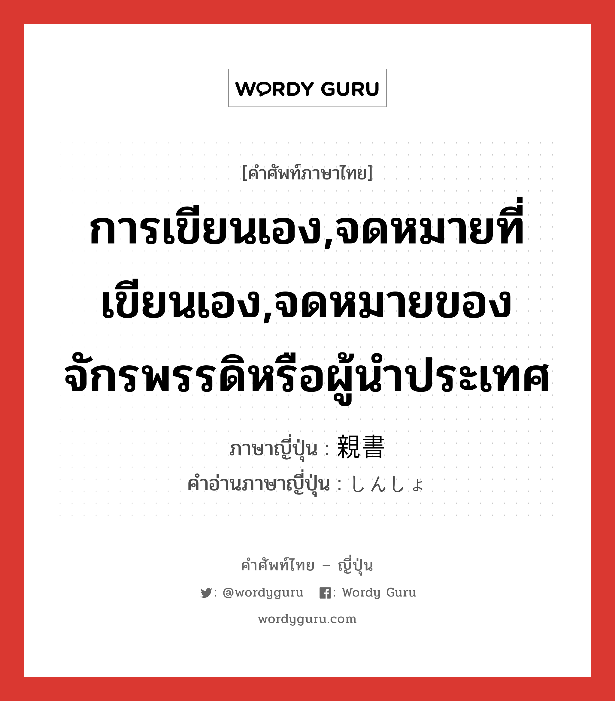 การเขียนเอง,จดหมายที่เขียนเอง,จดหมายของจักรพรรดิหรือผู้นำประเทศ ภาษาญี่ปุ่นคืออะไร, คำศัพท์ภาษาไทย - ญี่ปุ่น การเขียนเอง,จดหมายที่เขียนเอง,จดหมายของจักรพรรดิหรือผู้นำประเทศ ภาษาญี่ปุ่น 親書 คำอ่านภาษาญี่ปุ่น しんしょ หมวด n หมวด n