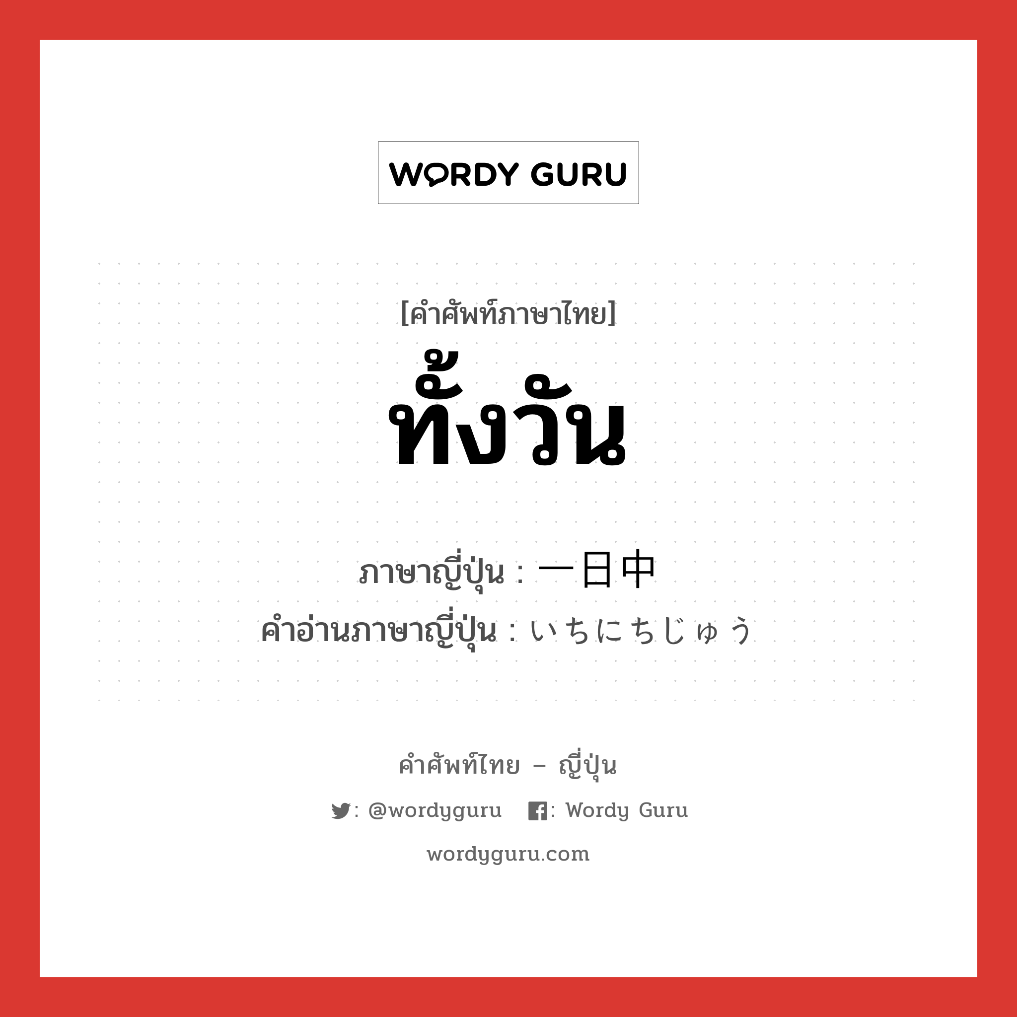 ทั้งวัน ภาษาญี่ปุ่นคืออะไร, คำศัพท์ภาษาไทย - ญี่ปุ่น ทั้งวัน ภาษาญี่ปุ่น 一日中 คำอ่านภาษาญี่ปุ่น いちにちじゅう หมวด n หมวด n