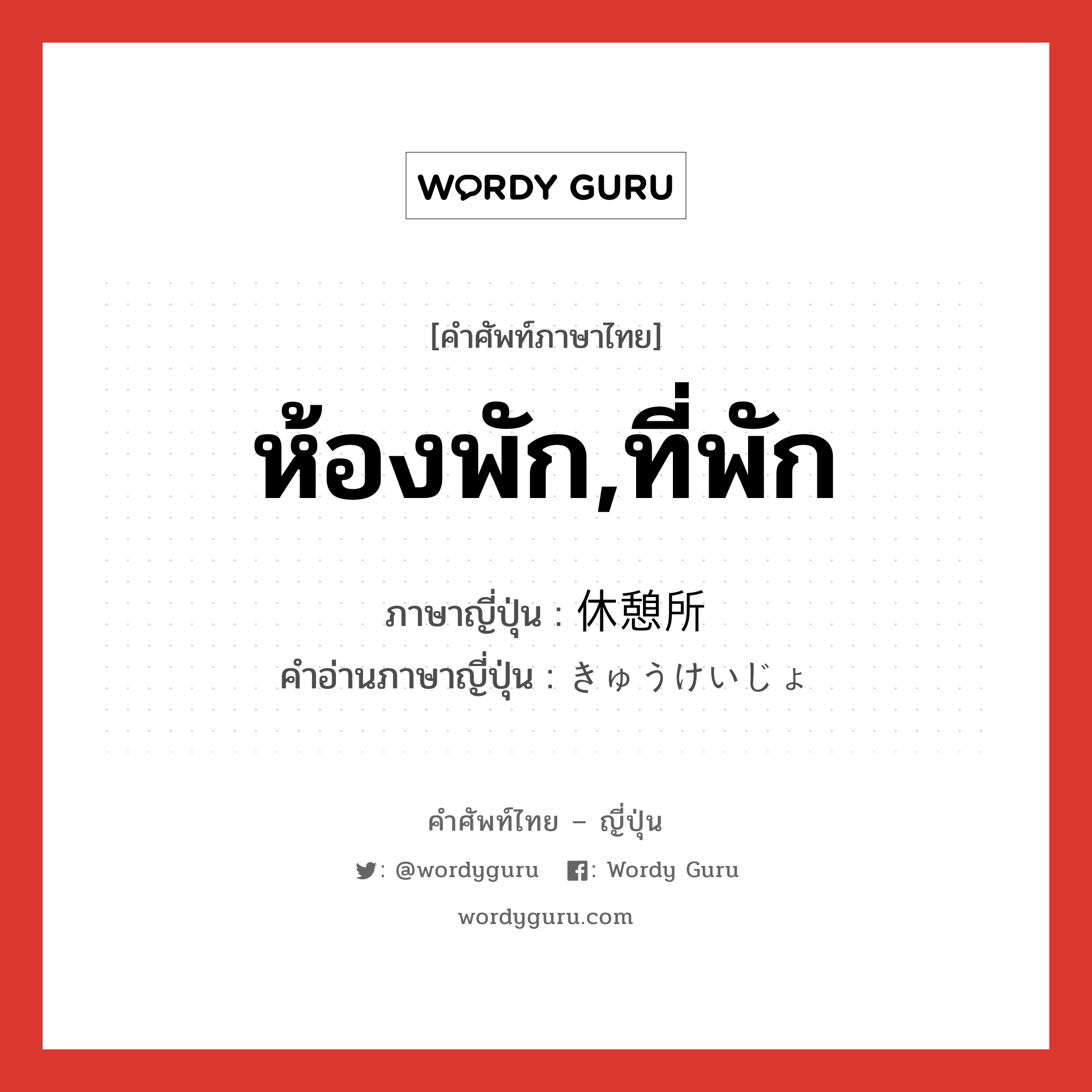 ห้องพัก,ที่พัก ภาษาญี่ปุ่นคืออะไร, คำศัพท์ภาษาไทย - ญี่ปุ่น ห้องพัก,ที่พัก ภาษาญี่ปุ่น 休憩所 คำอ่านภาษาญี่ปุ่น きゅうけいじょ หมวด n หมวด n