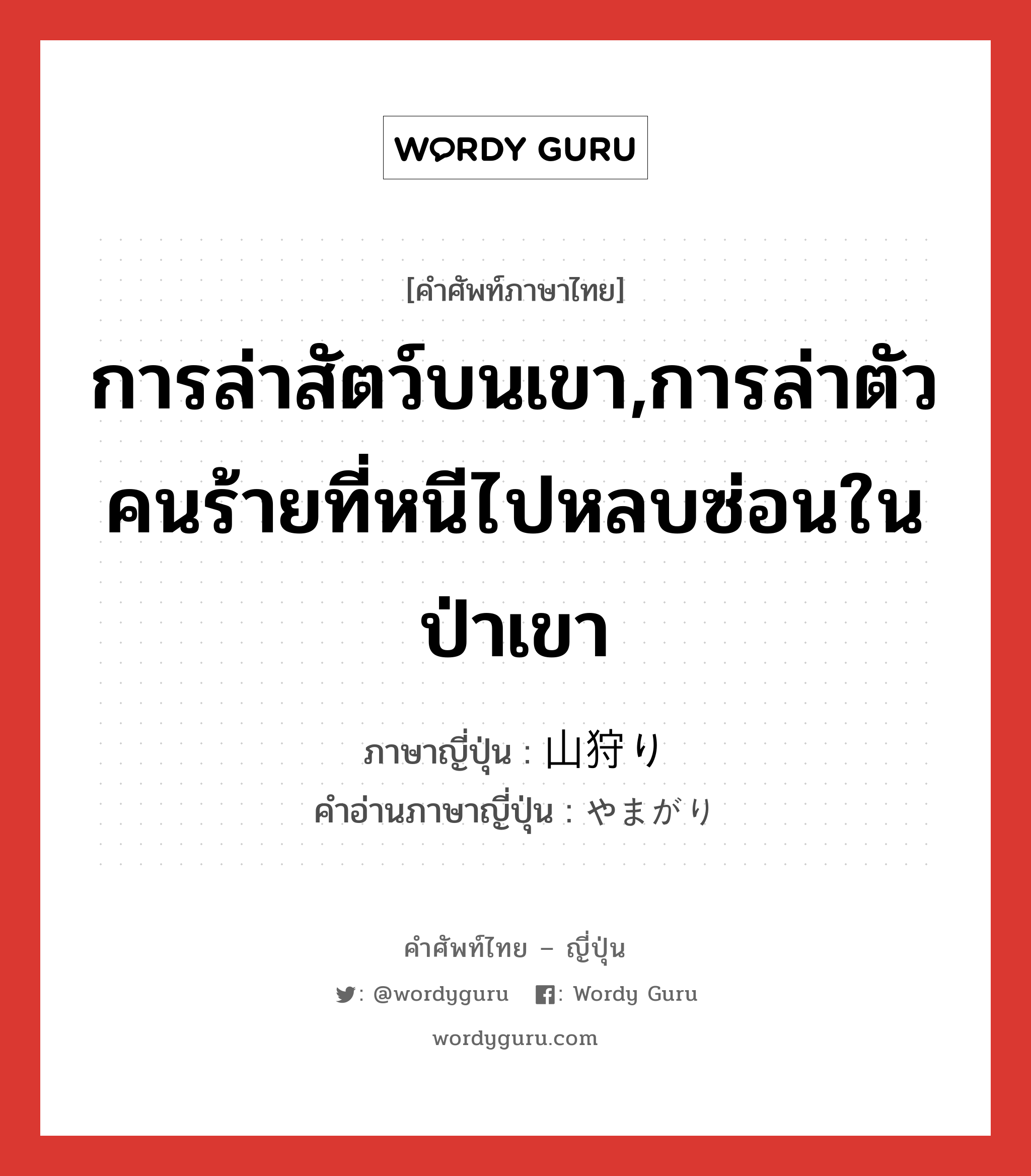 การล่าสัตว์บนเขา,การล่าตัวคนร้ายที่หนีไปหลบซ่อนในป่าเขา ภาษาญี่ปุ่นคืออะไร, คำศัพท์ภาษาไทย - ญี่ปุ่น การล่าสัตว์บนเขา,การล่าตัวคนร้ายที่หนีไปหลบซ่อนในป่าเขา ภาษาญี่ปุ่น 山狩り คำอ่านภาษาญี่ปุ่น やまがり หมวด n หมวด n