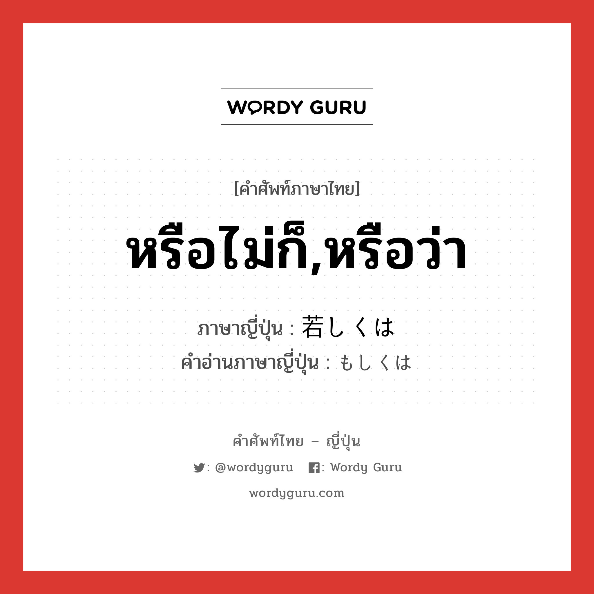 หรือไม่ก็,หรือว่า ภาษาญี่ปุ่นคืออะไร, คำศัพท์ภาษาไทย - ญี่ปุ่น หรือไม่ก็,หรือว่า ภาษาญี่ปุ่น 若しくは คำอ่านภาษาญี่ปุ่น もしくは หมวด conj หมวด conj