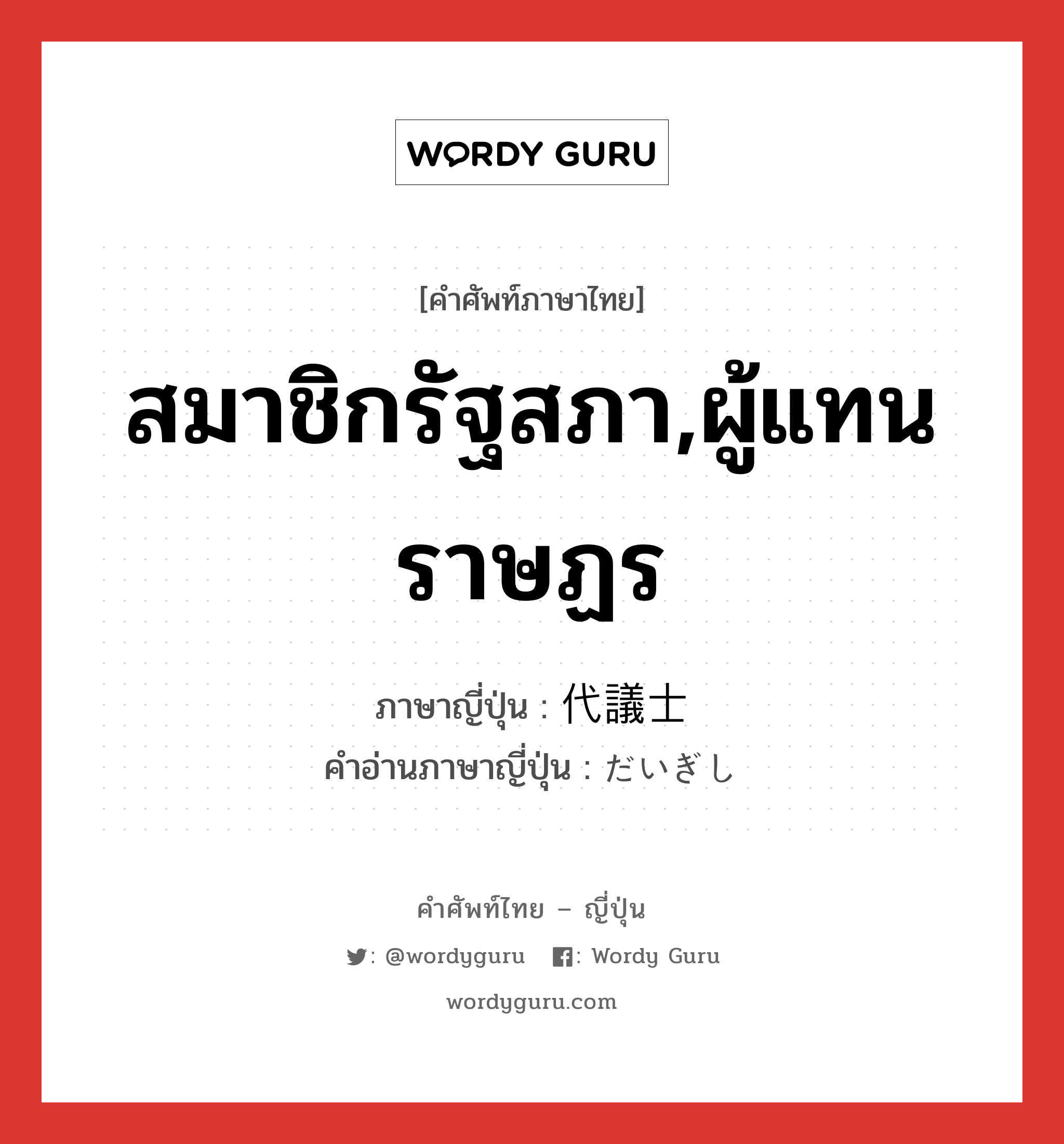 สมาชิกรัฐสภา,ผู้แทนราษฏร ภาษาญี่ปุ่นคืออะไร, คำศัพท์ภาษาไทย - ญี่ปุ่น สมาชิกรัฐสภา,ผู้แทนราษฏร ภาษาญี่ปุ่น 代議士 คำอ่านภาษาญี่ปุ่น だいぎし หมวด n หมวด n