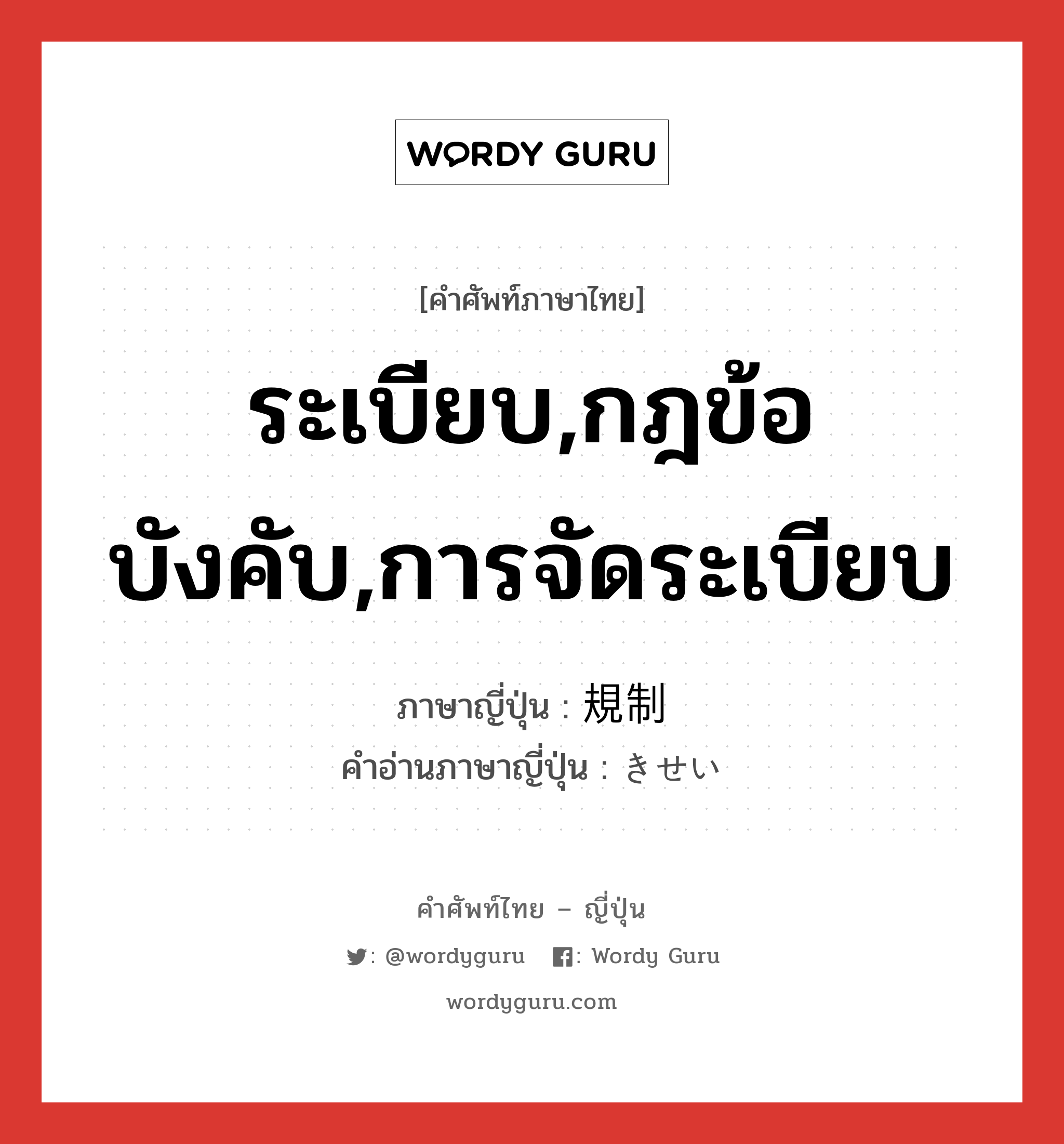 ระเบียบ,กฎข้อบังคับ,การจัดระเบียบ ภาษาญี่ปุ่นคืออะไร, คำศัพท์ภาษาไทย - ญี่ปุ่น ระเบียบ,กฎข้อบังคับ,การจัดระเบียบ ภาษาญี่ปุ่น 規制 คำอ่านภาษาญี่ปุ่น きせい หมวด n หมวด n