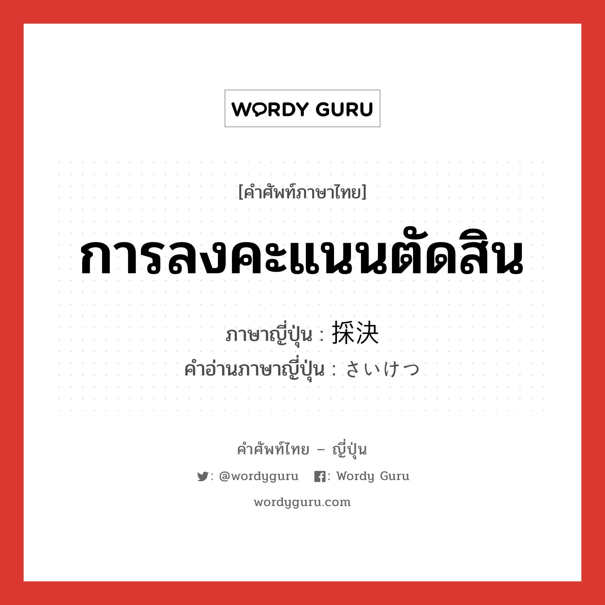 การลงคะแนนตัดสิน ภาษาญี่ปุ่นคืออะไร, คำศัพท์ภาษาไทย - ญี่ปุ่น การลงคะแนนตัดสิน ภาษาญี่ปุ่น 採決 คำอ่านภาษาญี่ปุ่น さいけつ หมวด n หมวด n