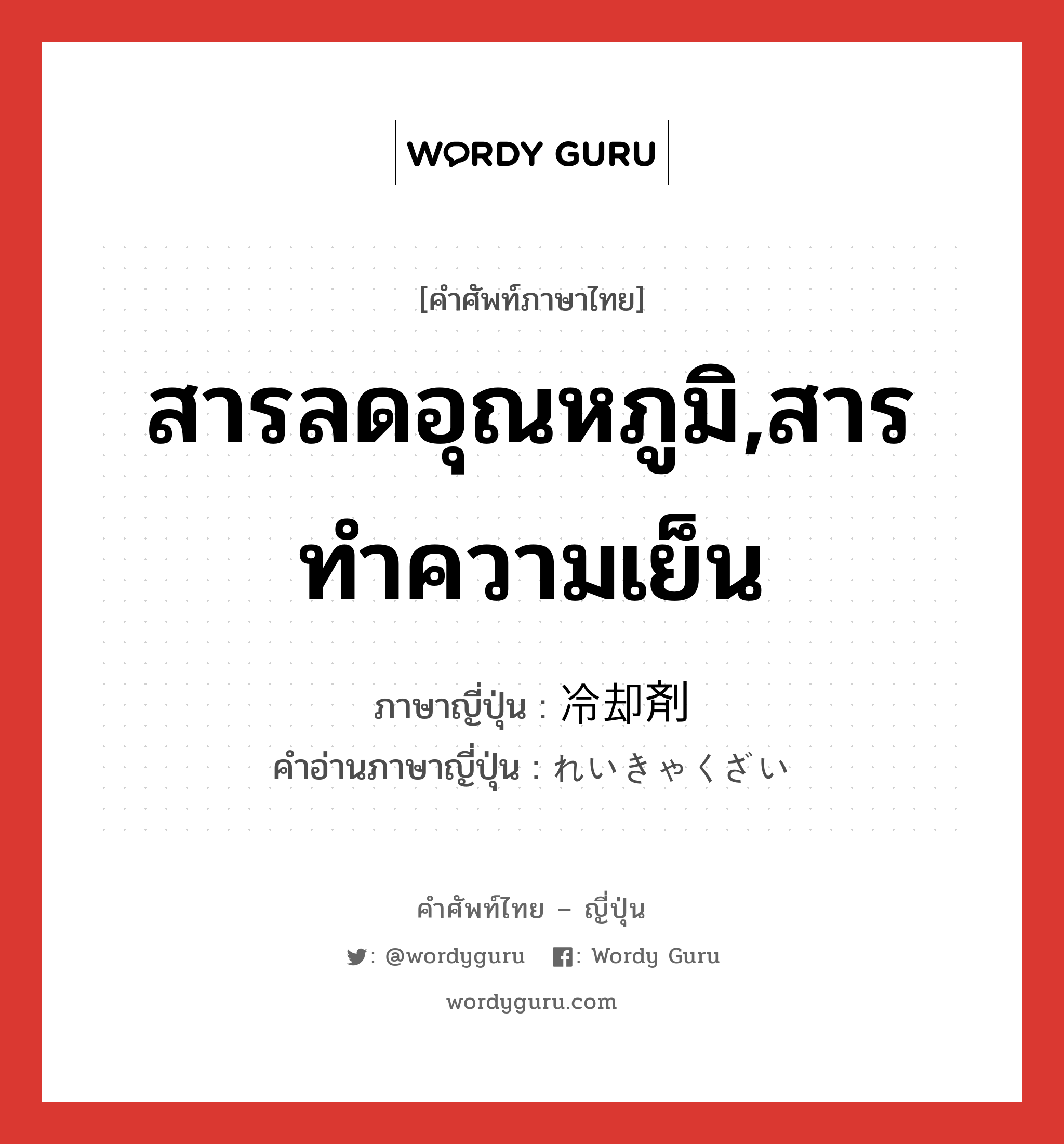 สารลดอุณหภูมิ,สารทำความเย็น ภาษาญี่ปุ่นคืออะไร, คำศัพท์ภาษาไทย - ญี่ปุ่น สารลดอุณหภูมิ,สารทำความเย็น ภาษาญี่ปุ่น 冷却剤 คำอ่านภาษาญี่ปุ่น れいきゃくざい หมวด n หมวด n