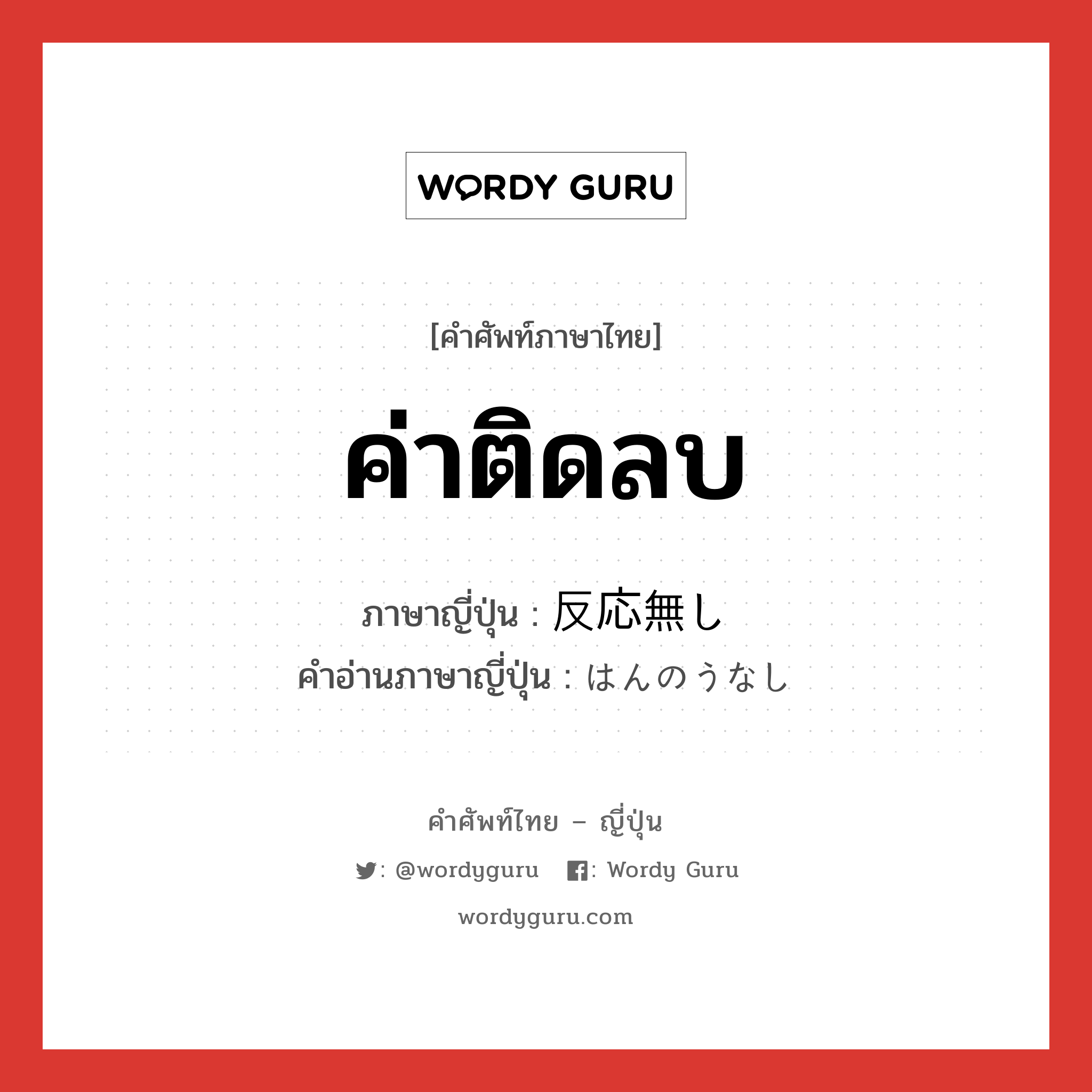 ค่าติดลบ ภาษาญี่ปุ่นคืออะไร, คำศัพท์ภาษาไทย - ญี่ปุ่น ค่าติดลบ ภาษาญี่ปุ่น 反応無し คำอ่านภาษาญี่ปุ่น はんのうなし หมวด n หมวด n