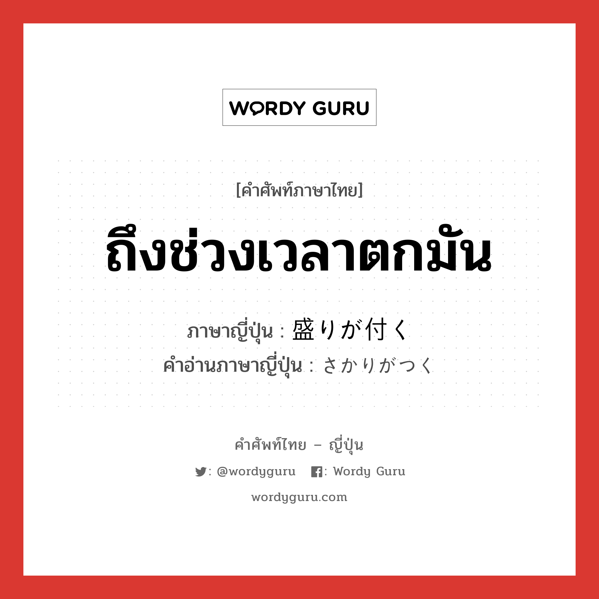 ถึงช่วงเวลาตกมัน ภาษาญี่ปุ่นคืออะไร, คำศัพท์ภาษาไทย - ญี่ปุ่น ถึงช่วงเวลาตกมัน ภาษาญี่ปุ่น 盛りが付く คำอ่านภาษาญี่ปุ่น さかりがつく หมวด exp หมวด exp