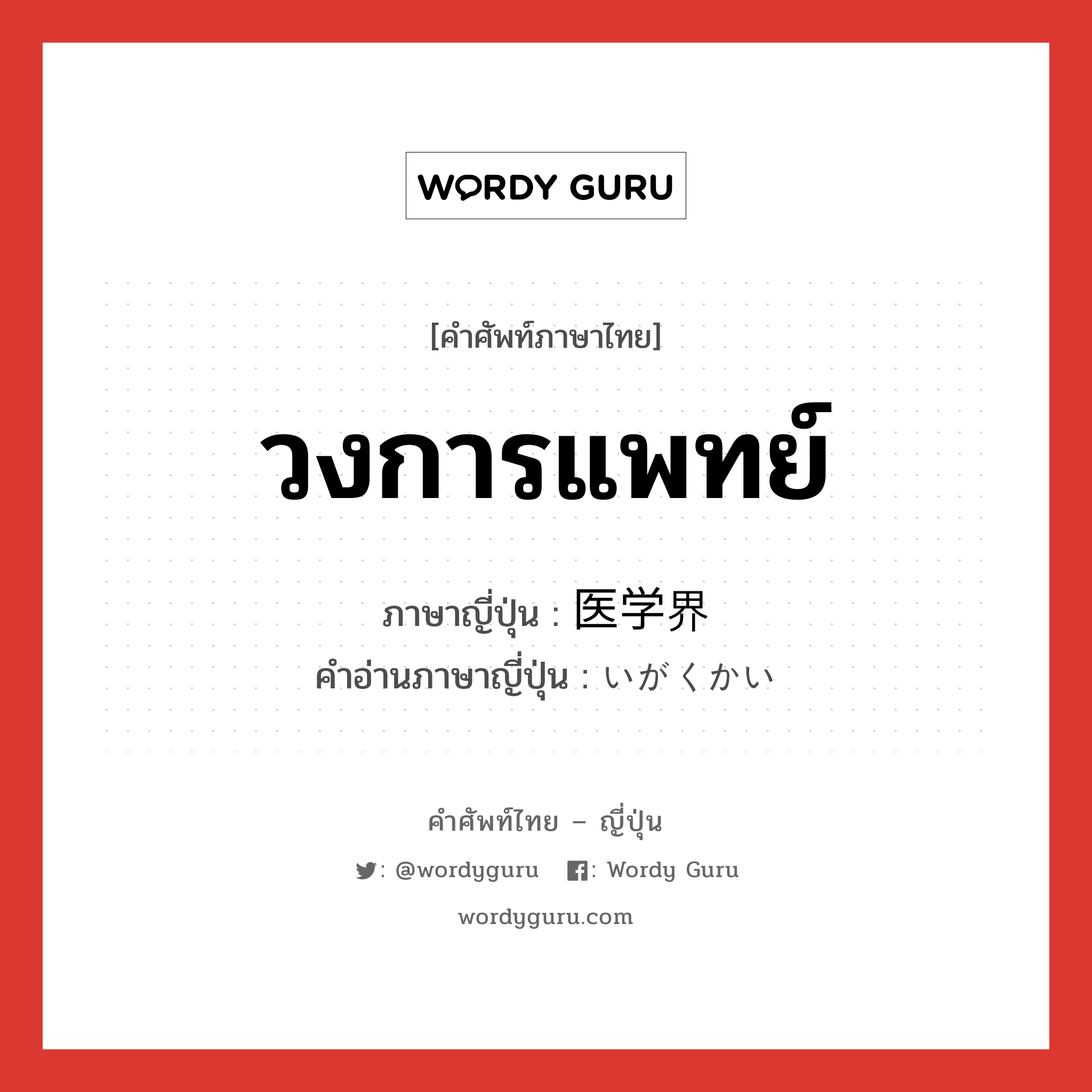 วงการแพทย์ ภาษาญี่ปุ่นคืออะไร, คำศัพท์ภาษาไทย - ญี่ปุ่น วงการแพทย์ ภาษาญี่ปุ่น 医学界 คำอ่านภาษาญี่ปุ่น いがくかい หมวด n หมวด n