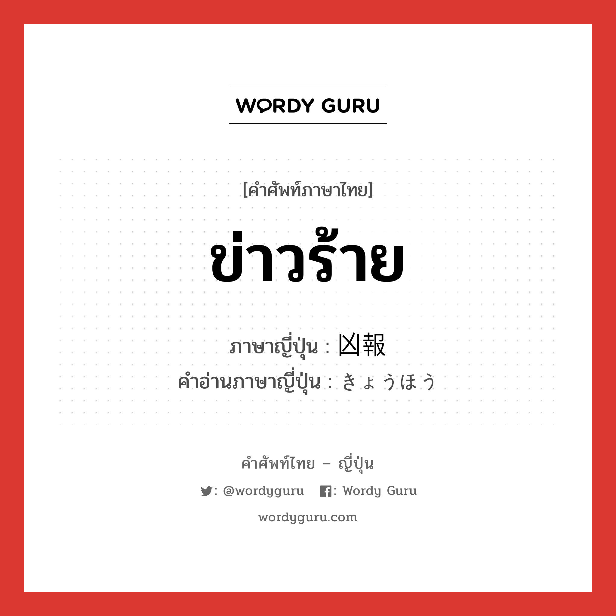 ข่าวร้าย ภาษาญี่ปุ่นคืออะไร, คำศัพท์ภาษาไทย - ญี่ปุ่น ข่าวร้าย ภาษาญี่ปุ่น 凶報 คำอ่านภาษาญี่ปุ่น きょうほう หมวด n หมวด n