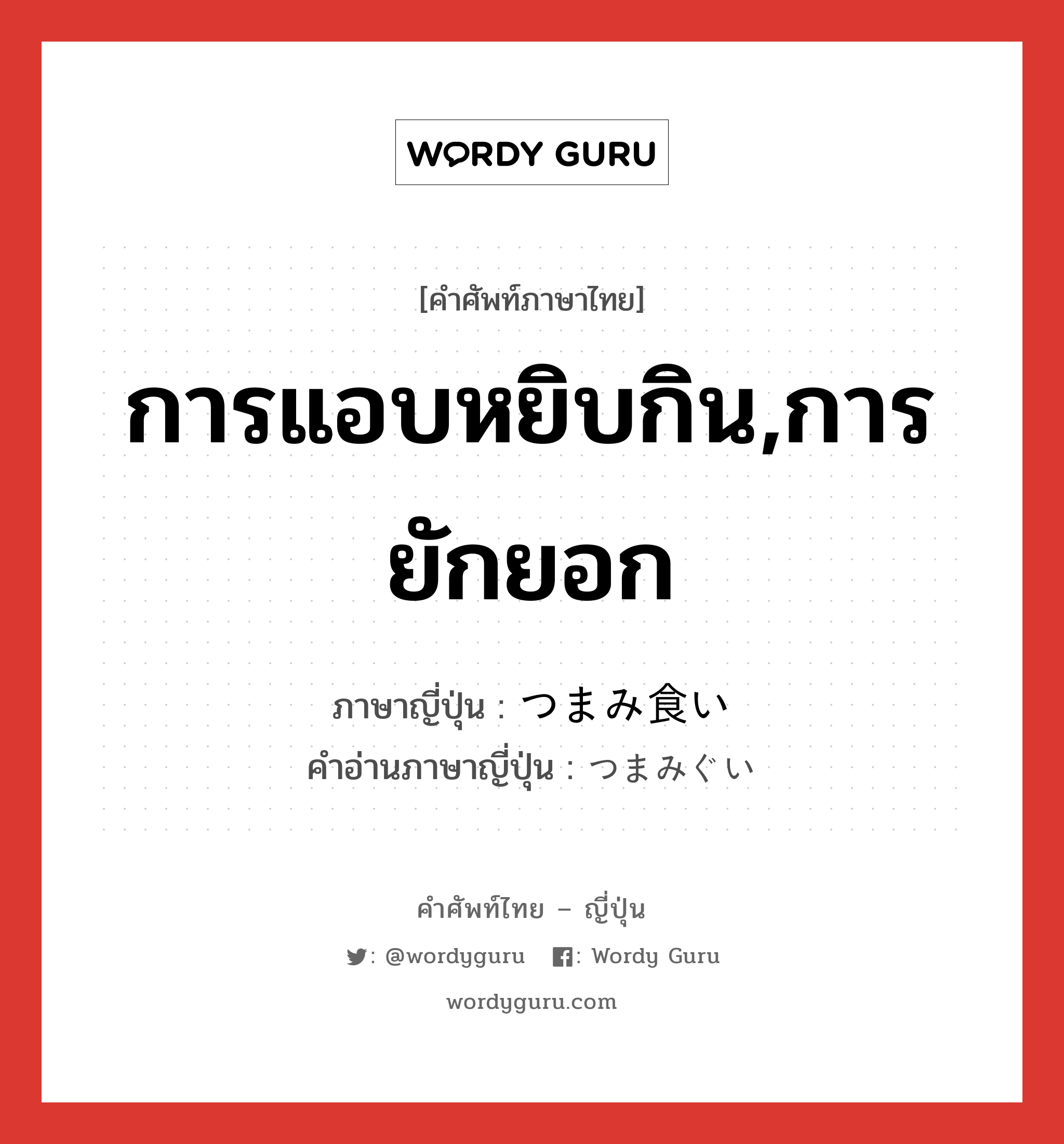 การแอบหยิบกิน,การยักยอก ภาษาญี่ปุ่นคืออะไร, คำศัพท์ภาษาไทย - ญี่ปุ่น การแอบหยิบกิน,การยักยอก ภาษาญี่ปุ่น つまみ食い คำอ่านภาษาญี่ปุ่น つまみぐい หมวด n หมวด n