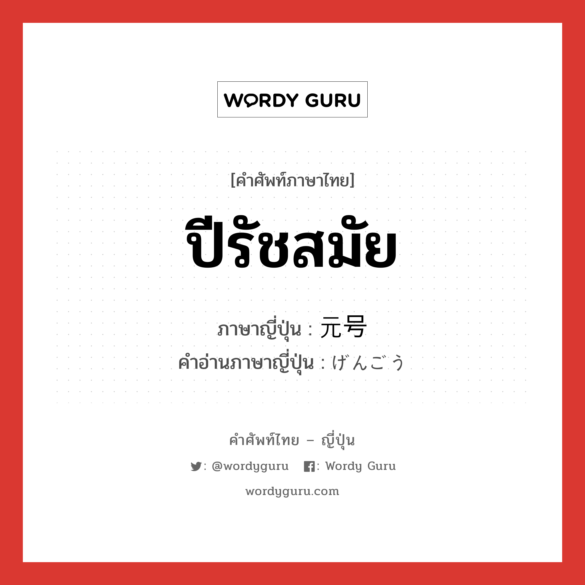 ปีรัชสมัย ภาษาญี่ปุ่นคืออะไร, คำศัพท์ภาษาไทย - ญี่ปุ่น ปีรัชสมัย ภาษาญี่ปุ่น 元号 คำอ่านภาษาญี่ปุ่น げんごう หมวด n หมวด n