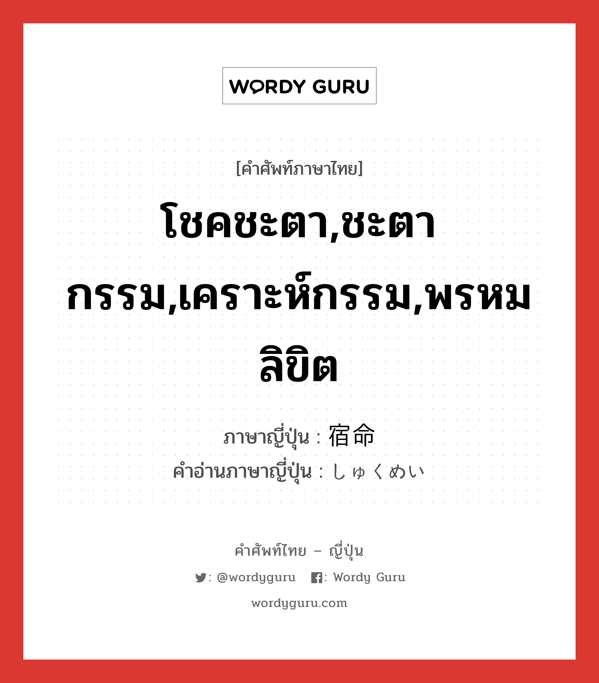 โชคชะตา,ชะตากรรม,เคราะห์กรรม,พรหมลิขิต ภาษาญี่ปุ่นคืออะไร, คำศัพท์ภาษาไทย - ญี่ปุ่น โชคชะตา,ชะตากรรม,เคราะห์กรรม,พรหมลิขิต ภาษาญี่ปุ่น 宿命 คำอ่านภาษาญี่ปุ่น しゅくめい หมวด n หมวด n