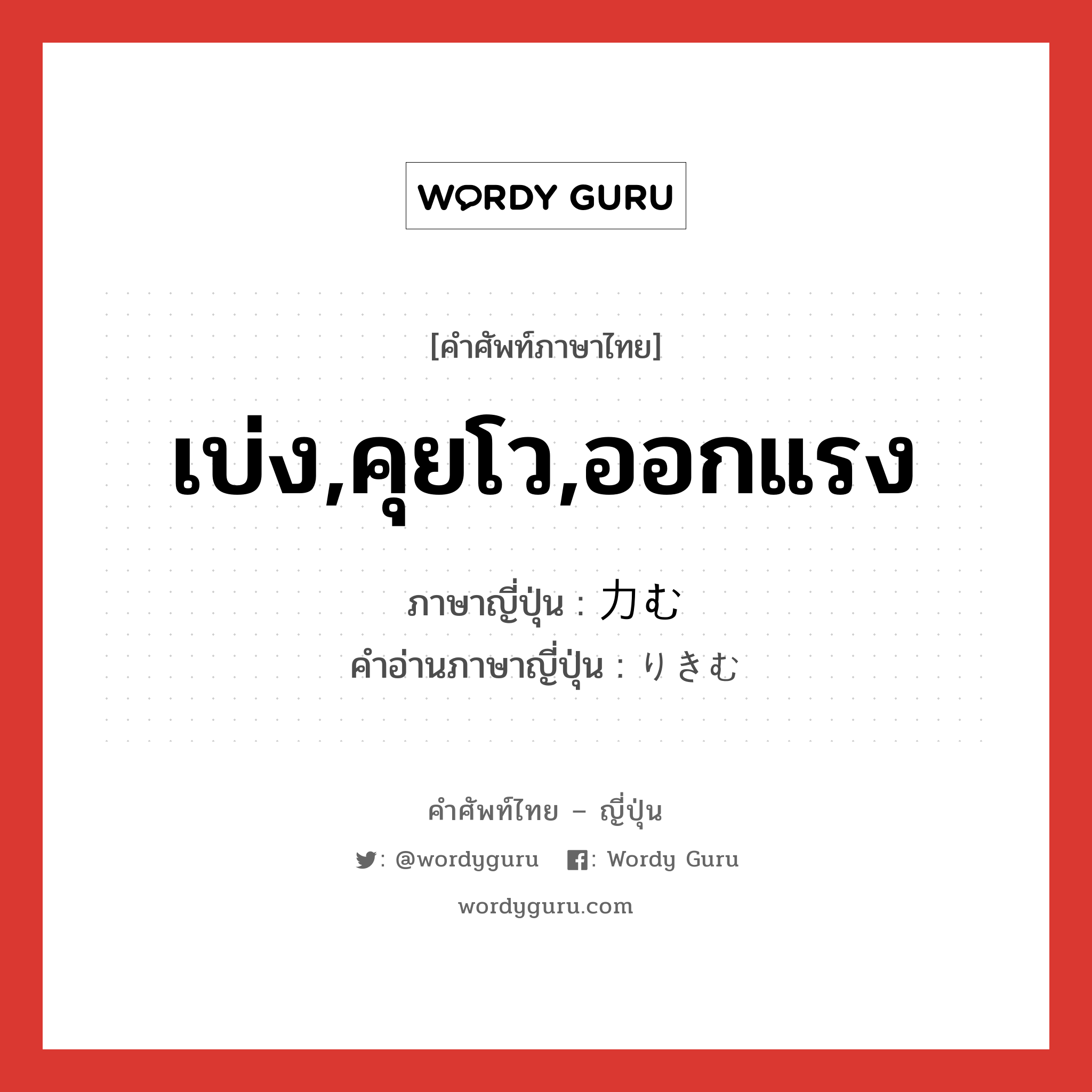 เบ่ง,คุยโว,ออกแรง ภาษาญี่ปุ่นคืออะไร, คำศัพท์ภาษาไทย - ญี่ปุ่น เบ่ง,คุยโว,ออกแรง ภาษาญี่ปุ่น 力む คำอ่านภาษาญี่ปุ่น りきむ หมวด v5u หมวด v5u