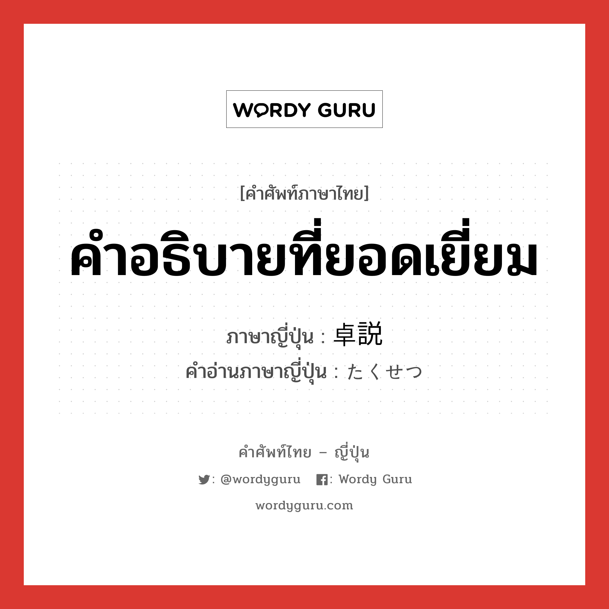 คำอธิบายที่ยอดเยี่ยม ภาษาญี่ปุ่นคืออะไร, คำศัพท์ภาษาไทย - ญี่ปุ่น คำอธิบายที่ยอดเยี่ยม ภาษาญี่ปุ่น 卓説 คำอ่านภาษาญี่ปุ่น たくせつ หมวด n หมวด n