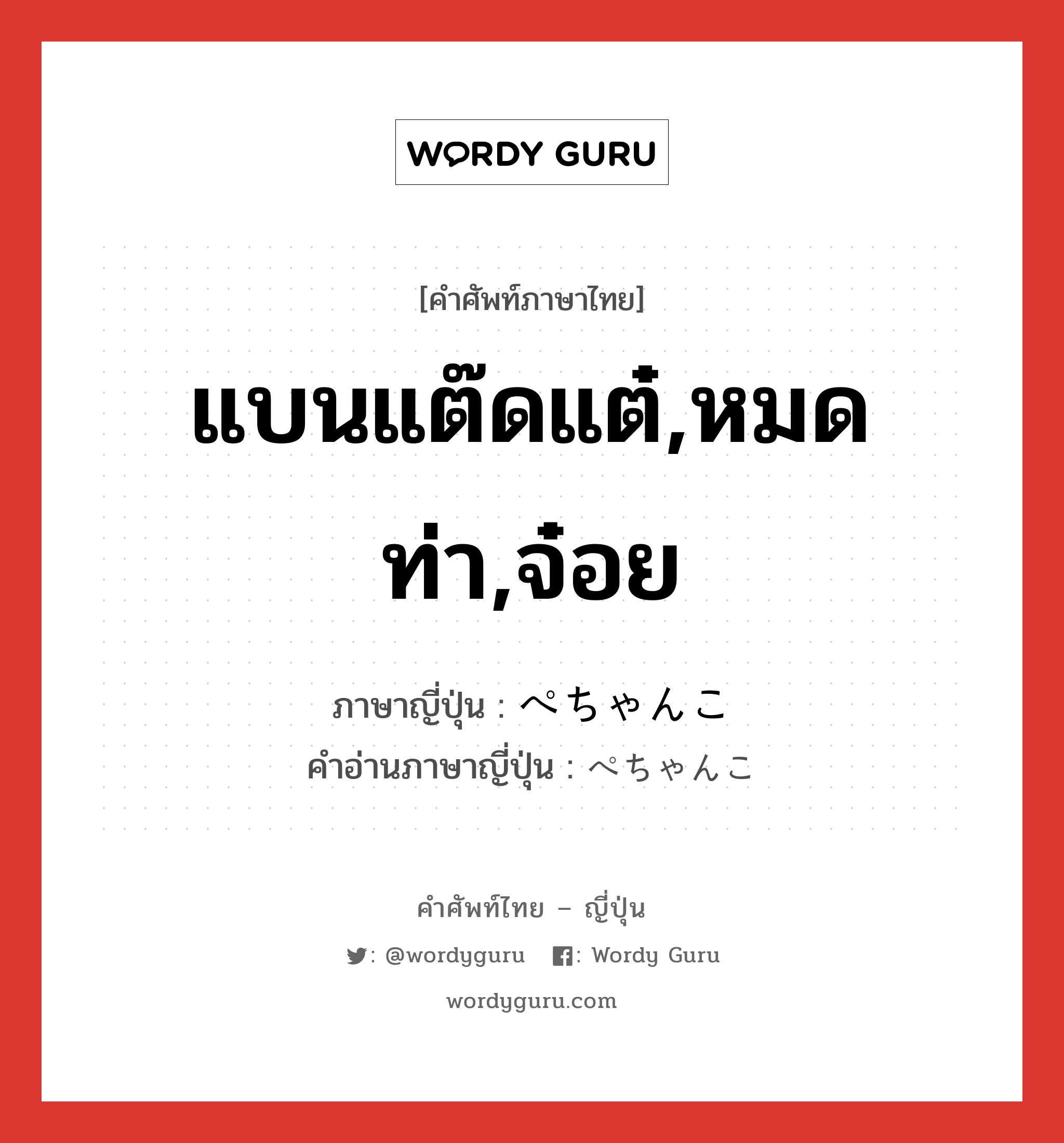 แบนแต๊ดแต๋,หมดท่า,จ๋อย ภาษาญี่ปุ่นคืออะไร, คำศัพท์ภาษาไทย - ญี่ปุ่น แบนแต๊ดแต๋,หมดท่า,จ๋อย ภาษาญี่ปุ่น ぺちゃんこ คำอ่านภาษาญี่ปุ่น ぺちゃんこ หมวด adj-na หมวด adj-na