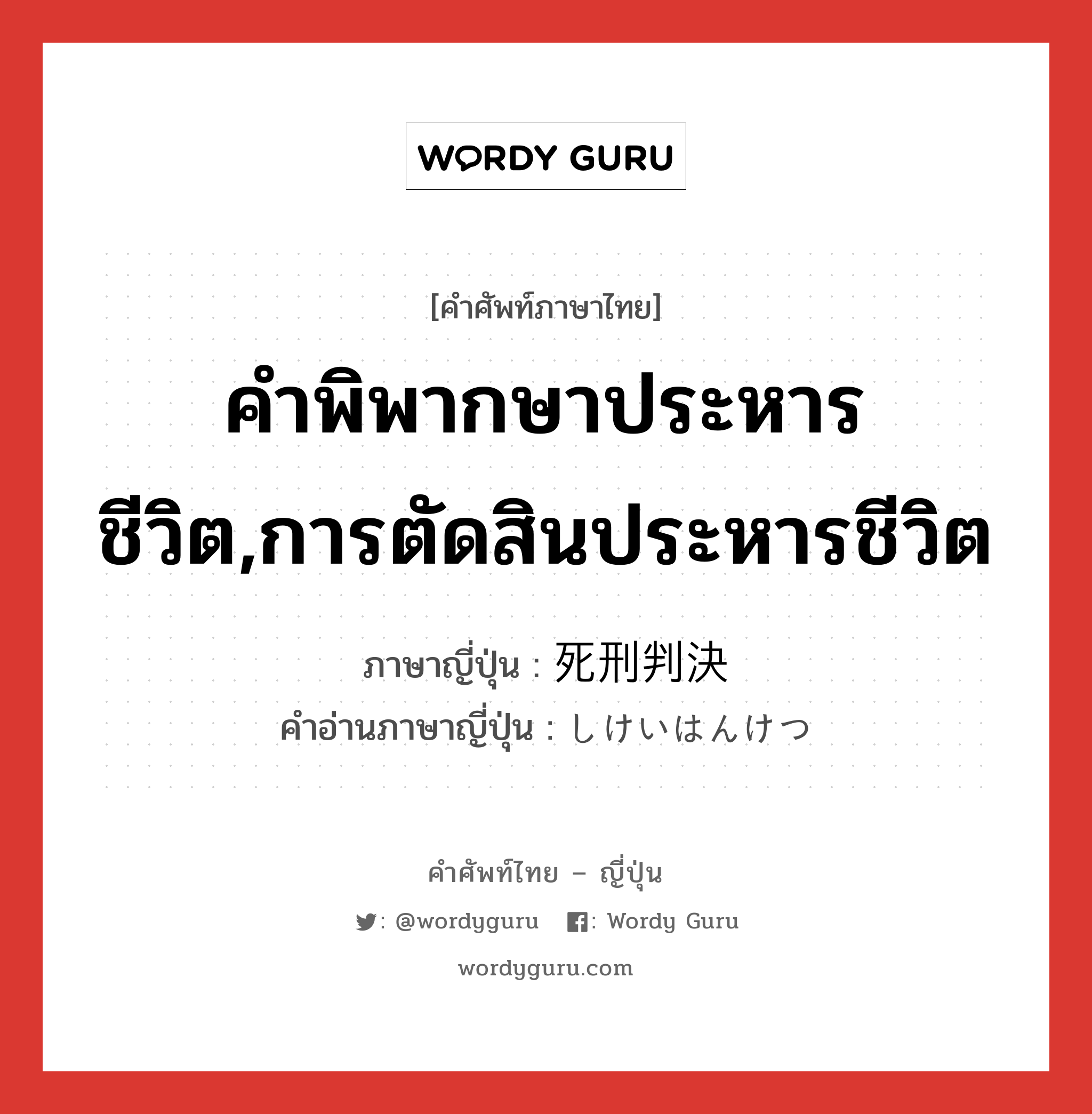 คำพิพากษาประหารชีวิต,การตัดสินประหารชีวิต ภาษาญี่ปุ่นคืออะไร, คำศัพท์ภาษาไทย - ญี่ปุ่น คำพิพากษาประหารชีวิต,การตัดสินประหารชีวิต ภาษาญี่ปุ่น 死刑判決 คำอ่านภาษาญี่ปุ่น しけいはんけつ หมวด n หมวด n