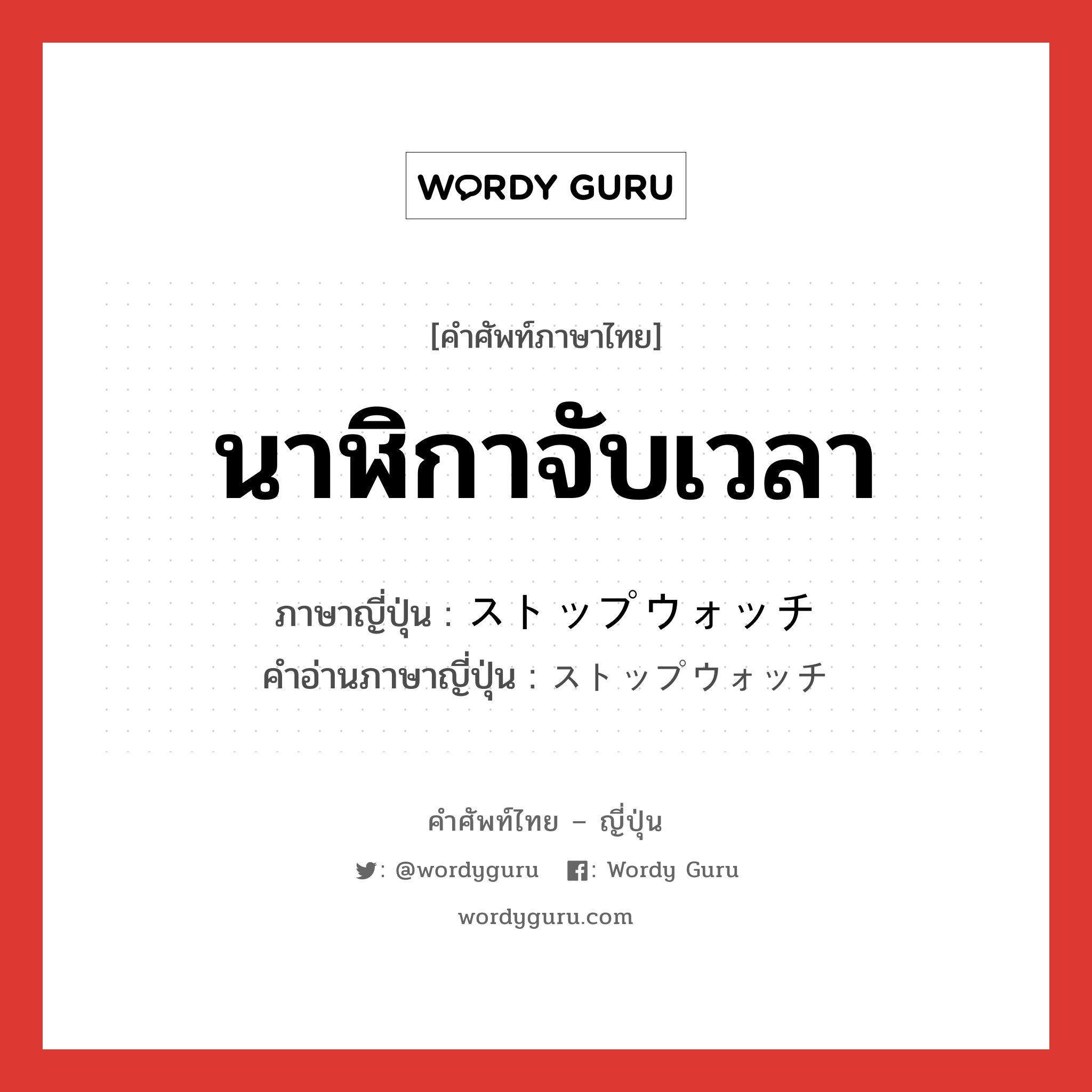 นาฬิกาจับเวลา ภาษาญี่ปุ่นคืออะไร, คำศัพท์ภาษาไทย - ญี่ปุ่น นาฬิกาจับเวลา ภาษาญี่ปุ่น ストップウォッチ คำอ่านภาษาญี่ปุ่น ストップウォッチ หมวด n หมวด n