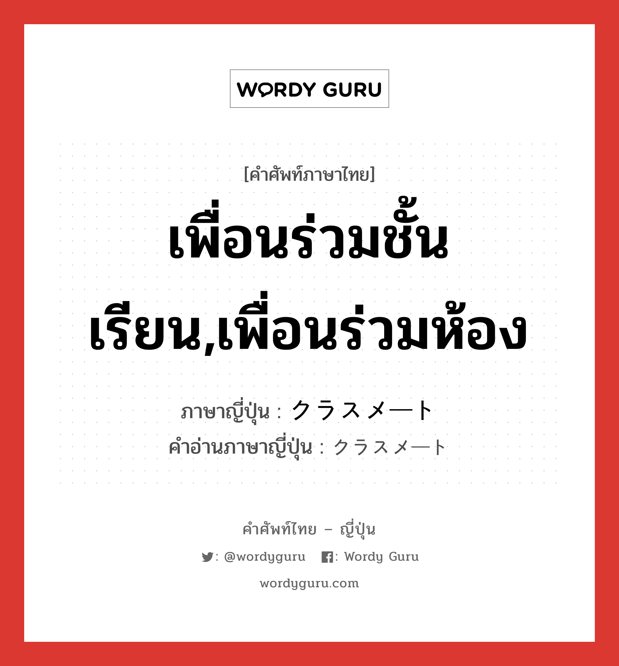 เพื่อนร่วมชั้นเรียน,เพื่อนร่วมห้อง ภาษาญี่ปุ่นคืออะไร, คำศัพท์ภาษาไทย - ญี่ปุ่น เพื่อนร่วมชั้นเรียน,เพื่อนร่วมห้อง ภาษาญี่ปุ่น クラスメート คำอ่านภาษาญี่ปุ่น クラスメート หมวด n หมวด n