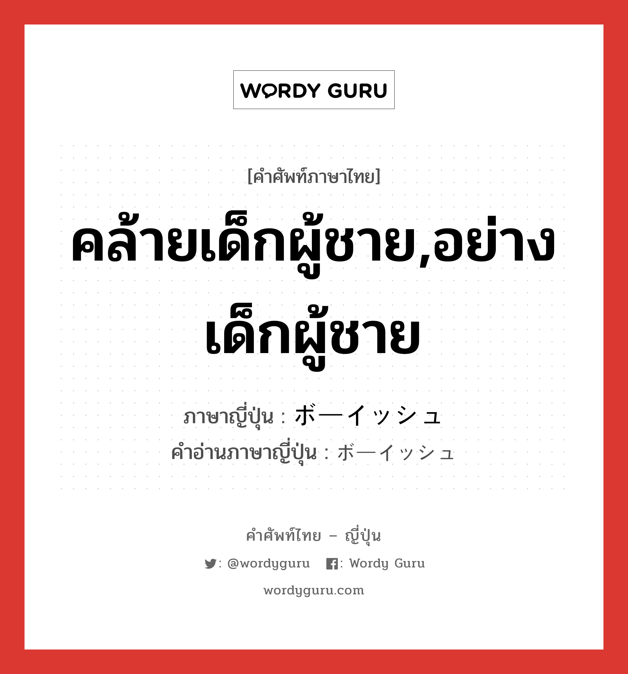 คล้ายเด็กผู้ชาย,อย่างเด็กผู้ชาย ภาษาญี่ปุ่นคืออะไร, คำศัพท์ภาษาไทย - ญี่ปุ่น คล้ายเด็กผู้ชาย,อย่างเด็กผู้ชาย ภาษาญี่ปุ่น ボーイッシュ คำอ่านภาษาญี่ปุ่น ボーイッシュ หมวด adj-na หมวด adj-na