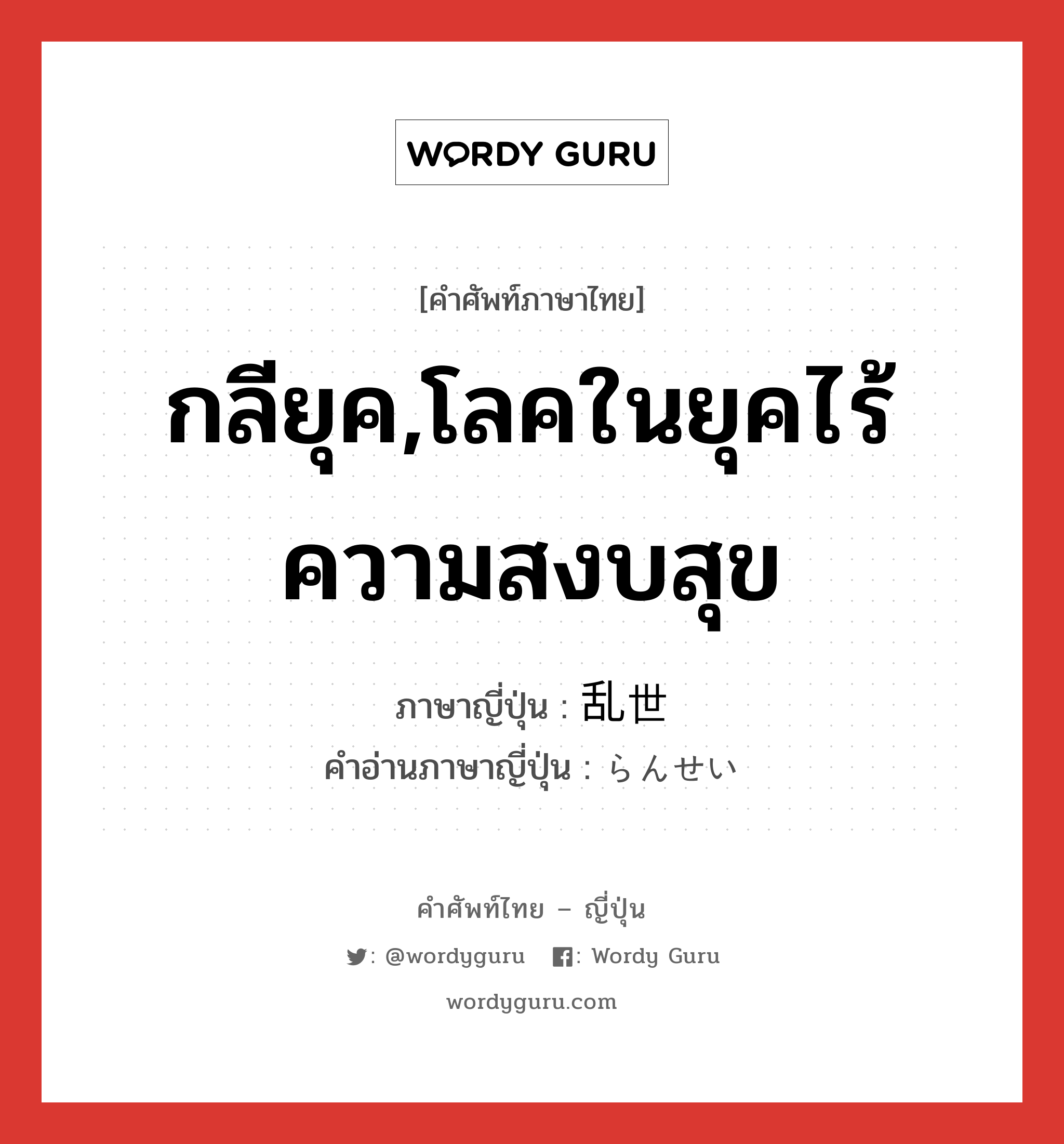 กลียุค,โลคในยุคไร้ความสงบสุข ภาษาญี่ปุ่นคืออะไร, คำศัพท์ภาษาไทย - ญี่ปุ่น กลียุค,โลคในยุคไร้ความสงบสุข ภาษาญี่ปุ่น 乱世 คำอ่านภาษาญี่ปุ่น らんせい หมวด n หมวด n