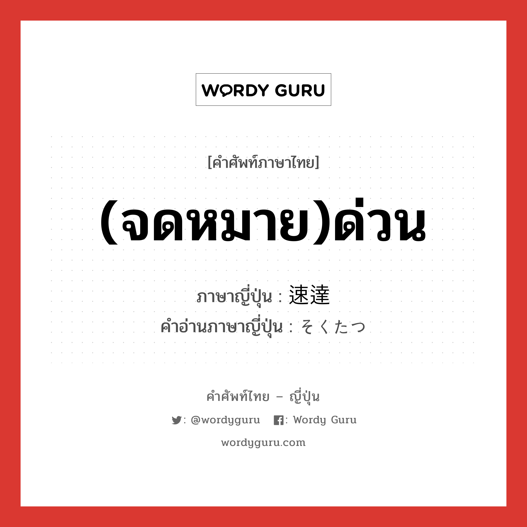 (จดหมาย)ด่วน ภาษาญี่ปุ่นคืออะไร, คำศัพท์ภาษาไทย - ญี่ปุ่น (จดหมาย)ด่วน ภาษาญี่ปุ่น 速達 คำอ่านภาษาญี่ปุ่น そくたつ หมวด n หมวด n