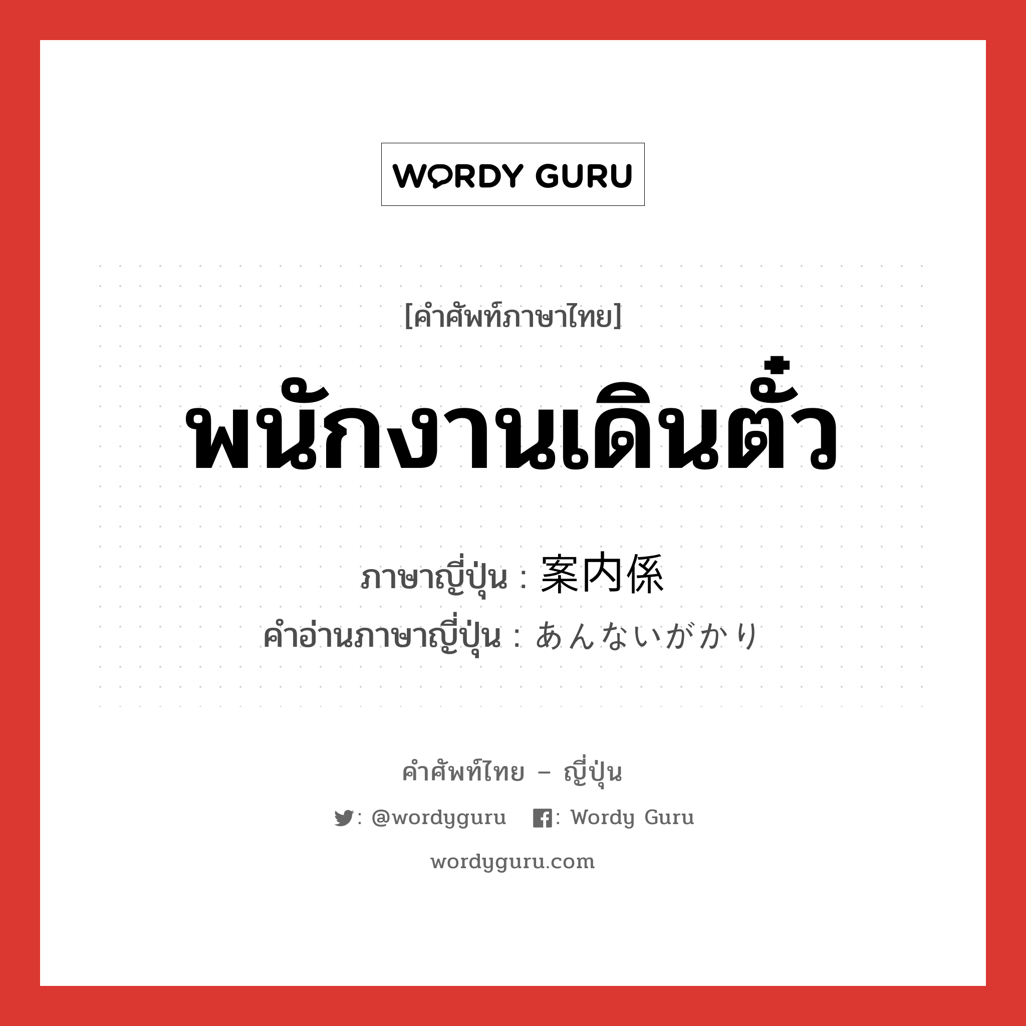 พนักงานเดินตั๋ว ภาษาญี่ปุ่นคืออะไร, คำศัพท์ภาษาไทย - ญี่ปุ่น พนักงานเดินตั๋ว ภาษาญี่ปุ่น 案内係 คำอ่านภาษาญี่ปุ่น あんないがかり หมวด n หมวด n