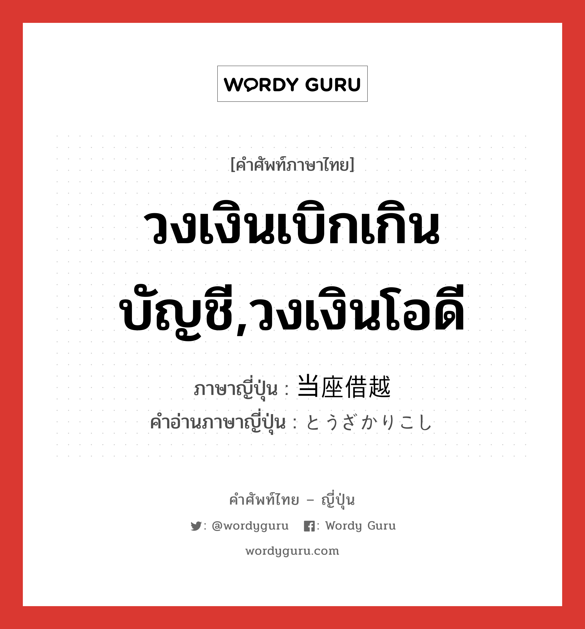 วงเงินเบิกเกินบัญชี,วงเงินโอดี ภาษาญี่ปุ่นคืออะไร, คำศัพท์ภาษาไทย - ญี่ปุ่น วงเงินเบิกเกินบัญชี,วงเงินโอดี ภาษาญี่ปุ่น 当座借越 คำอ่านภาษาญี่ปุ่น とうざかりこし หมวด n หมวด n