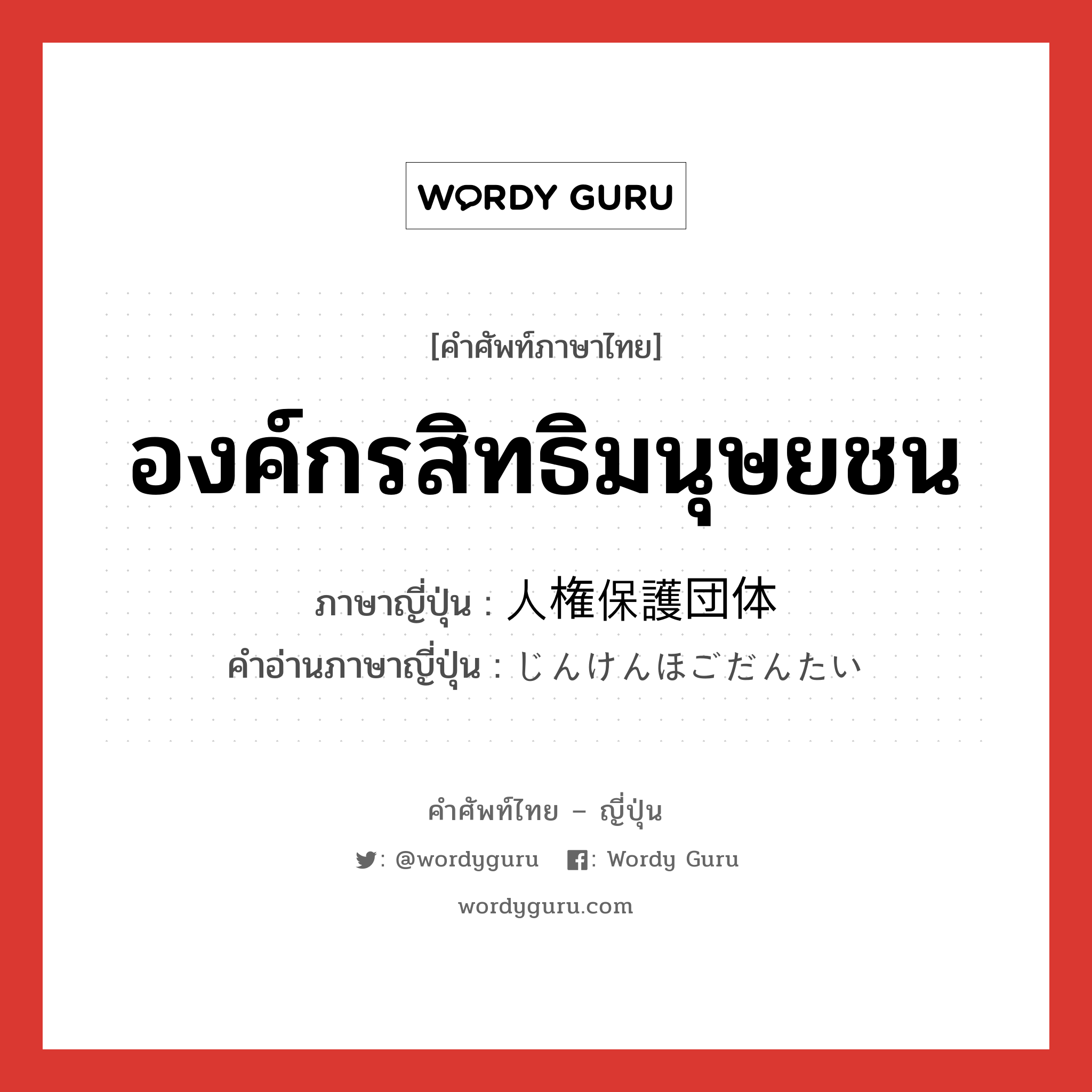 องค์กรสิทธิมนุษยชน ภาษาญี่ปุ่นคืออะไร, คำศัพท์ภาษาไทย - ญี่ปุ่น องค์กรสิทธิมนุษยชน ภาษาญี่ปุ่น 人権保護団体 คำอ่านภาษาญี่ปุ่น じんけんほごだんたい หมวด n หมวด n