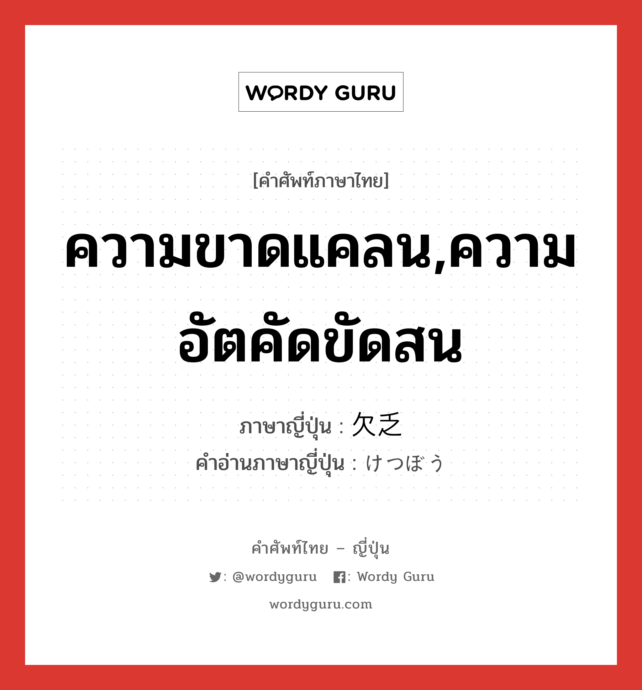 ความขาดแคลน,ความอัตคัดขัดสน ภาษาญี่ปุ่นคืออะไร, คำศัพท์ภาษาไทย - ญี่ปุ่น ความขาดแคลน,ความอัตคัดขัดสน ภาษาญี่ปุ่น 欠乏 คำอ่านภาษาญี่ปุ่น けつぼう หมวด n หมวด n