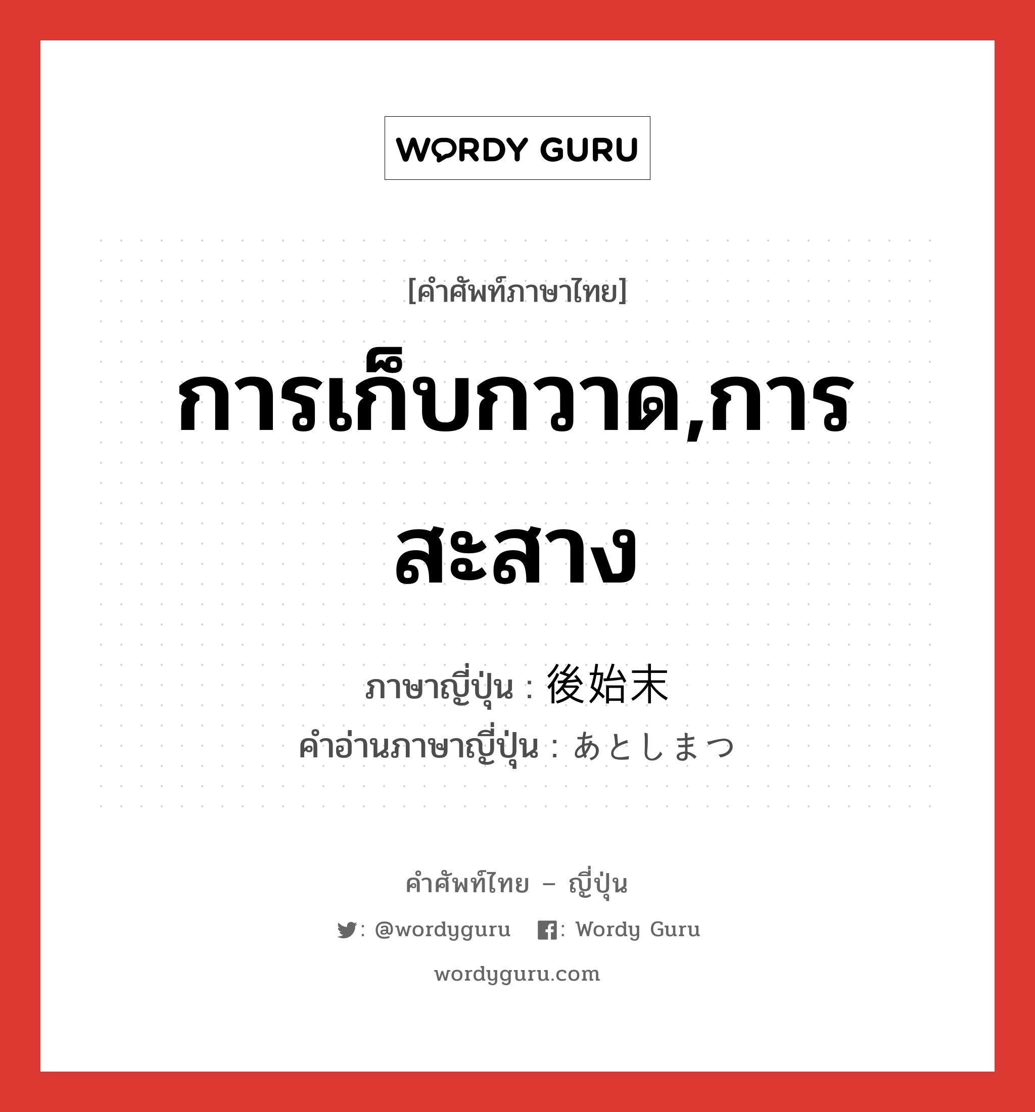 การเก็บกวาด,การสะสาง ภาษาญี่ปุ่นคืออะไร, คำศัพท์ภาษาไทย - ญี่ปุ่น การเก็บกวาด,การสะสาง ภาษาญี่ปุ่น 後始末 คำอ่านภาษาญี่ปุ่น あとしまつ หมวด n หมวด n