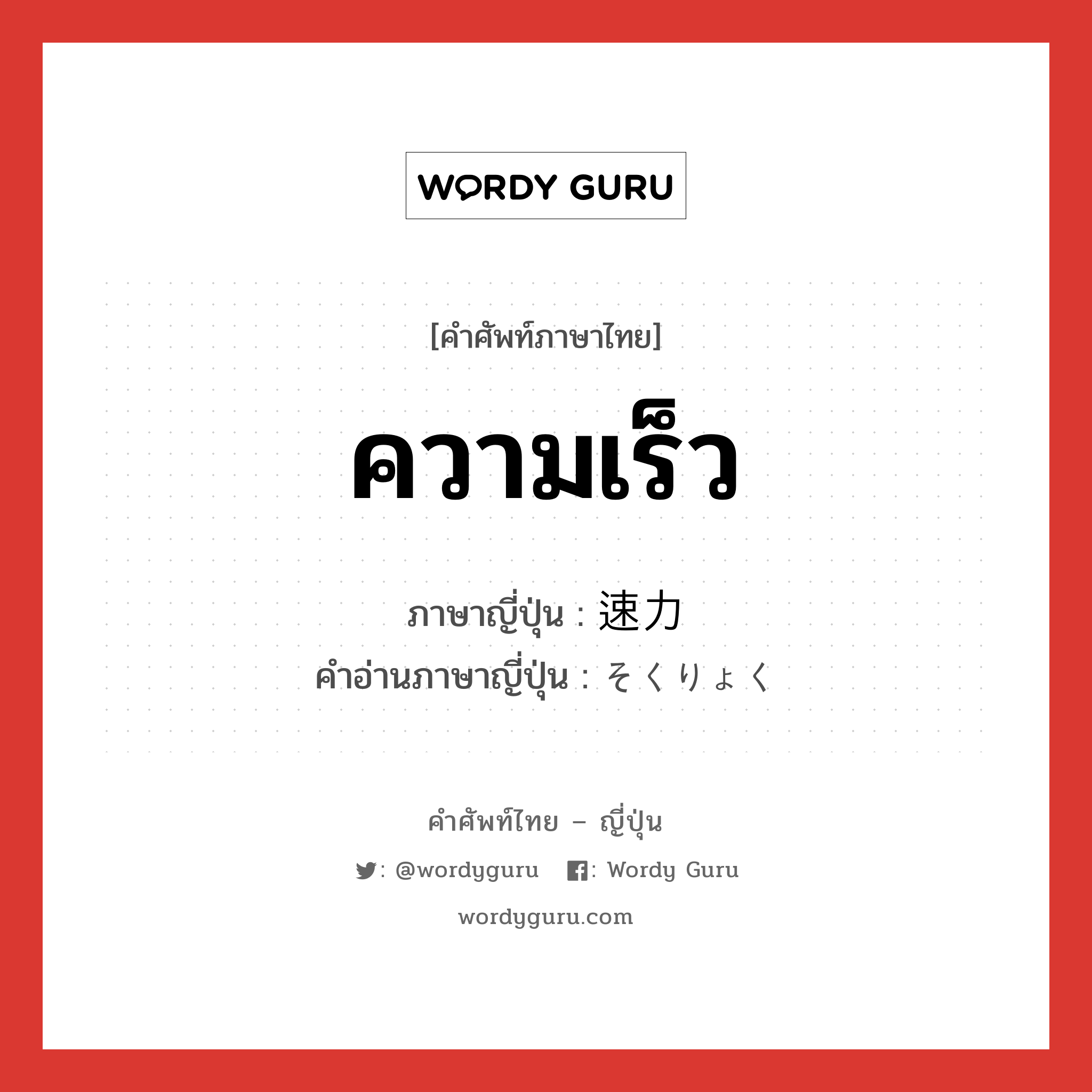 ความเร็ว ภาษาญี่ปุ่นคืออะไร, คำศัพท์ภาษาไทย - ญี่ปุ่น ความเร็ว ภาษาญี่ปุ่น 速力 คำอ่านภาษาญี่ปุ่น そくりょく หมวด n หมวด n