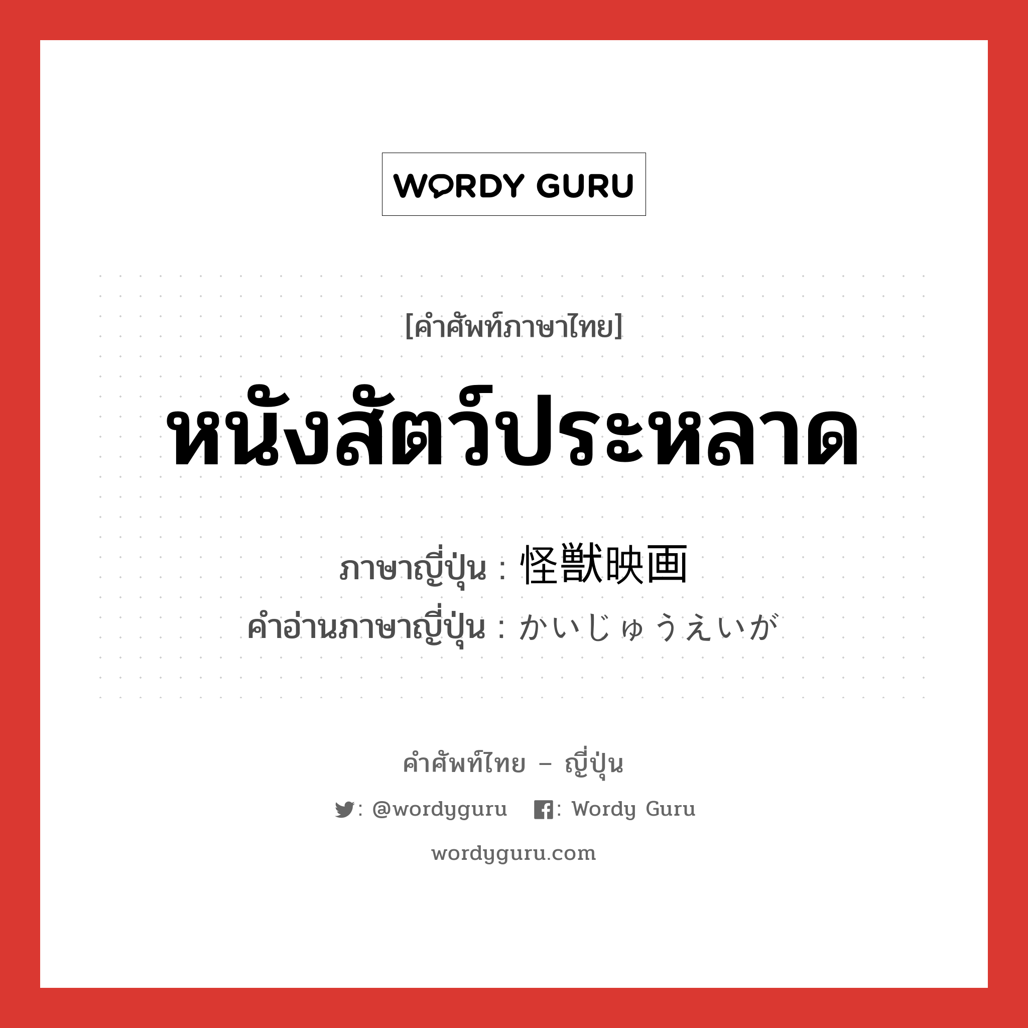 หนังสัตว์ประหลาด ภาษาญี่ปุ่นคืออะไร, คำศัพท์ภาษาไทย - ญี่ปุ่น หนังสัตว์ประหลาด ภาษาญี่ปุ่น 怪獣映画 คำอ่านภาษาญี่ปุ่น かいじゅうえいが หมวด n หมวด n