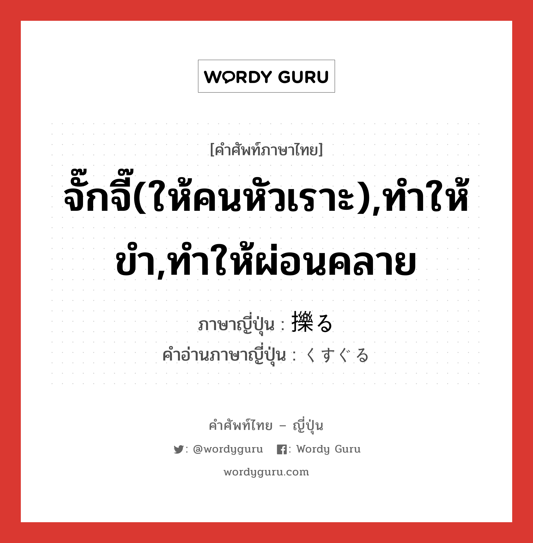 จั๊กจี๊(ให้คนหัวเราะ),ทำให้ขำ,ทำให้ผ่อนคลาย ภาษาญี่ปุ่นคืออะไร, คำศัพท์ภาษาไทย - ญี่ปุ่น จั๊กจี๊(ให้คนหัวเราะ),ทำให้ขำ,ทำให้ผ่อนคลาย ภาษาญี่ปุ่น 擽る คำอ่านภาษาญี่ปุ่น くすぐる หมวด v5r หมวด v5r