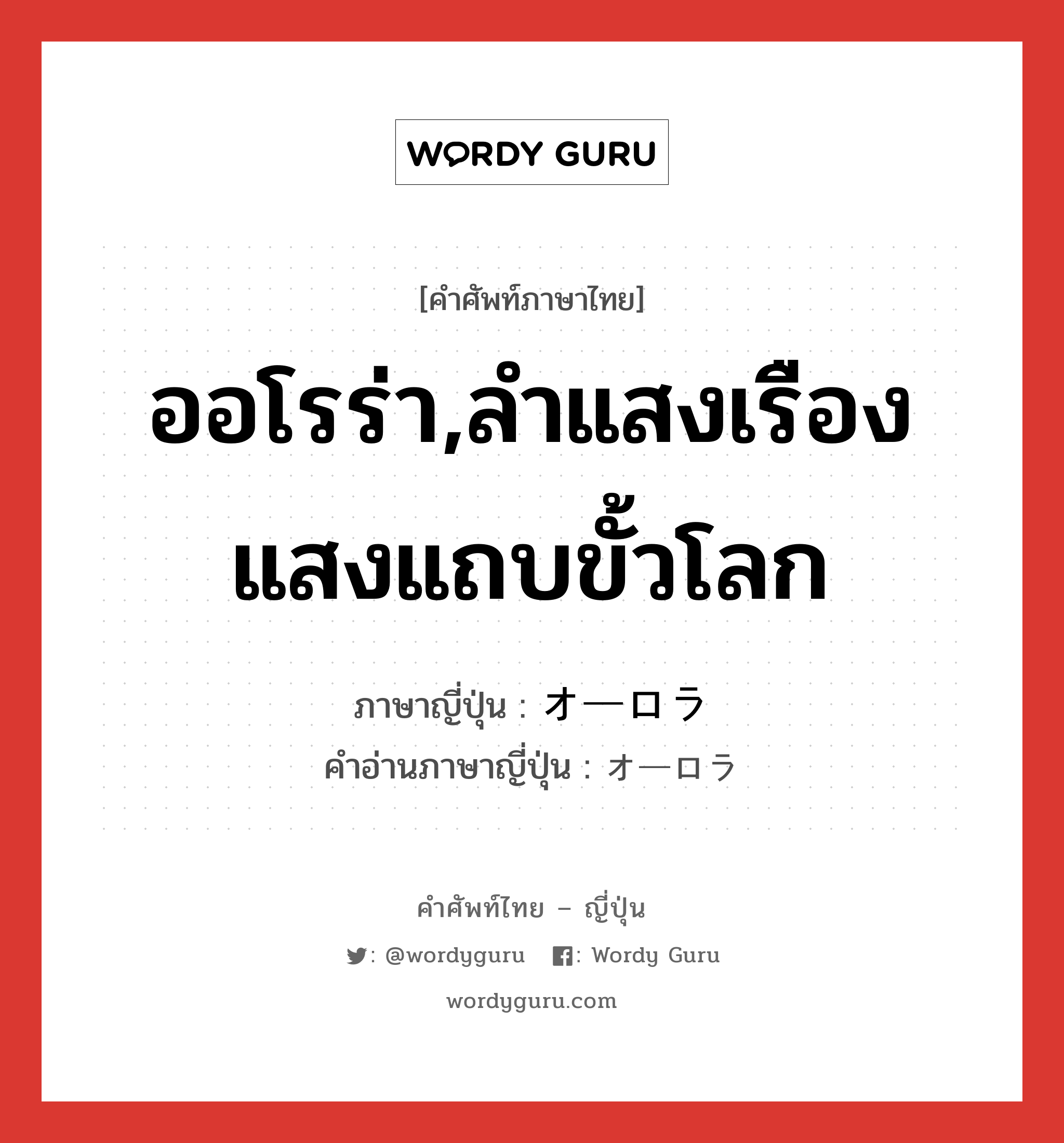 ออโรร่า,ลำแสงเรืองแสงแถบขั้วโลก ภาษาญี่ปุ่นคืออะไร, คำศัพท์ภาษาไทย - ญี่ปุ่น ออโรร่า,ลำแสงเรืองแสงแถบขั้วโลก ภาษาญี่ปุ่น オーロラ คำอ่านภาษาญี่ปุ่น オーロラ หมวด n หมวด n