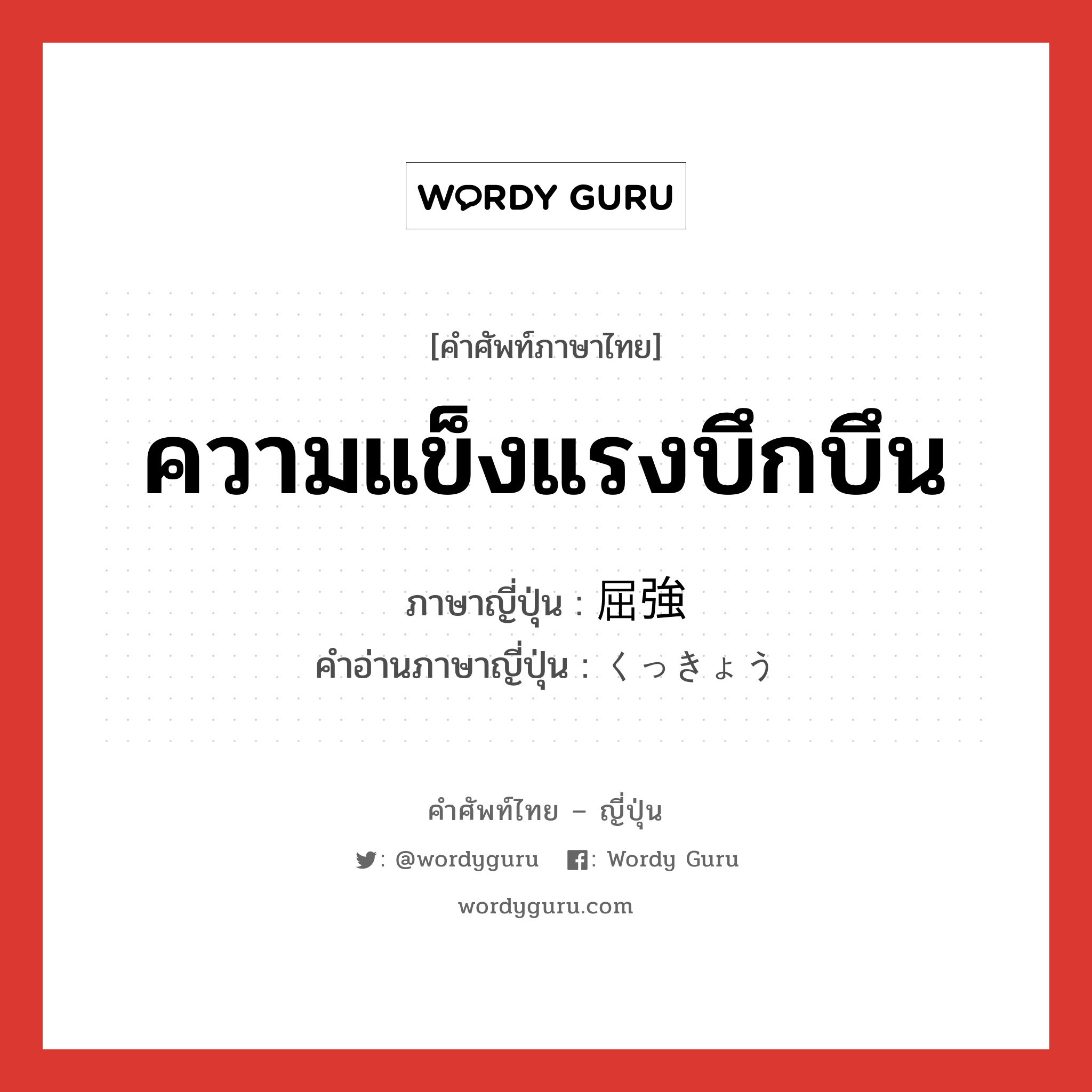 ความแข็งแรงบึกบึน ภาษาญี่ปุ่นคืออะไร, คำศัพท์ภาษาไทย - ญี่ปุ่น ความแข็งแรงบึกบึน ภาษาญี่ปุ่น 屈強 คำอ่านภาษาญี่ปุ่น くっきょう หมวด adj-na หมวด adj-na