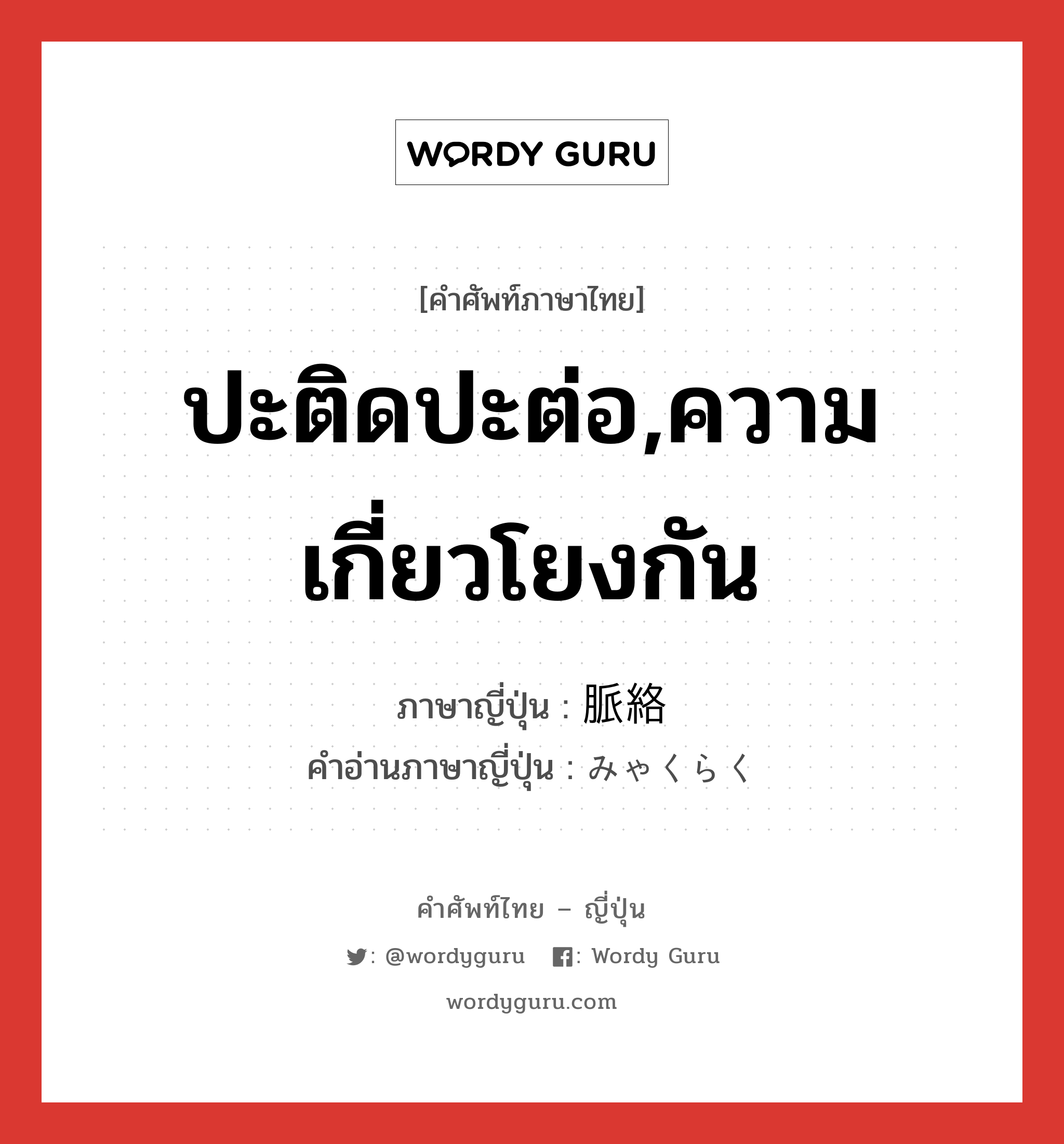 ปะติดปะต่อ,ความเกี่ยวโยงกัน ภาษาญี่ปุ่นคืออะไร, คำศัพท์ภาษาไทย - ญี่ปุ่น ปะติดปะต่อ,ความเกี่ยวโยงกัน ภาษาญี่ปุ่น 脈絡 คำอ่านภาษาญี่ปุ่น みゃくらく หมวด n หมวด n