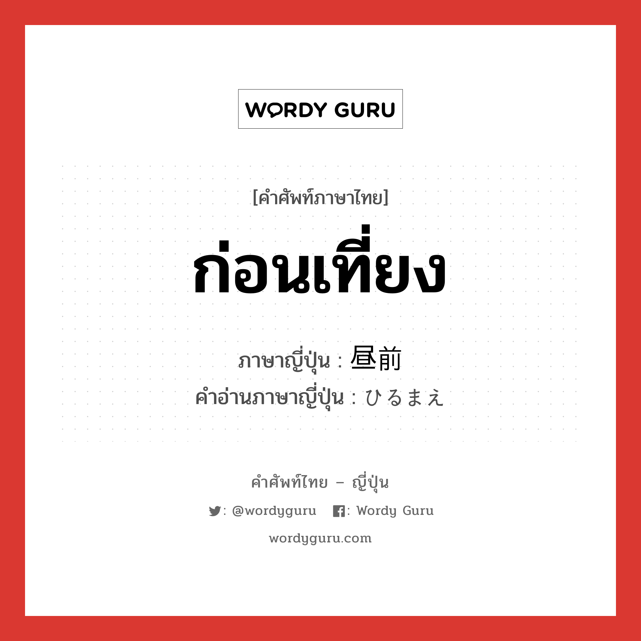 ก่อนเที่ยง ภาษาญี่ปุ่นคืออะไร, คำศัพท์ภาษาไทย - ญี่ปุ่น ก่อนเที่ยง ภาษาญี่ปุ่น 昼前 คำอ่านภาษาญี่ปุ่น ひるまえ หมวด n-adv หมวด n-adv