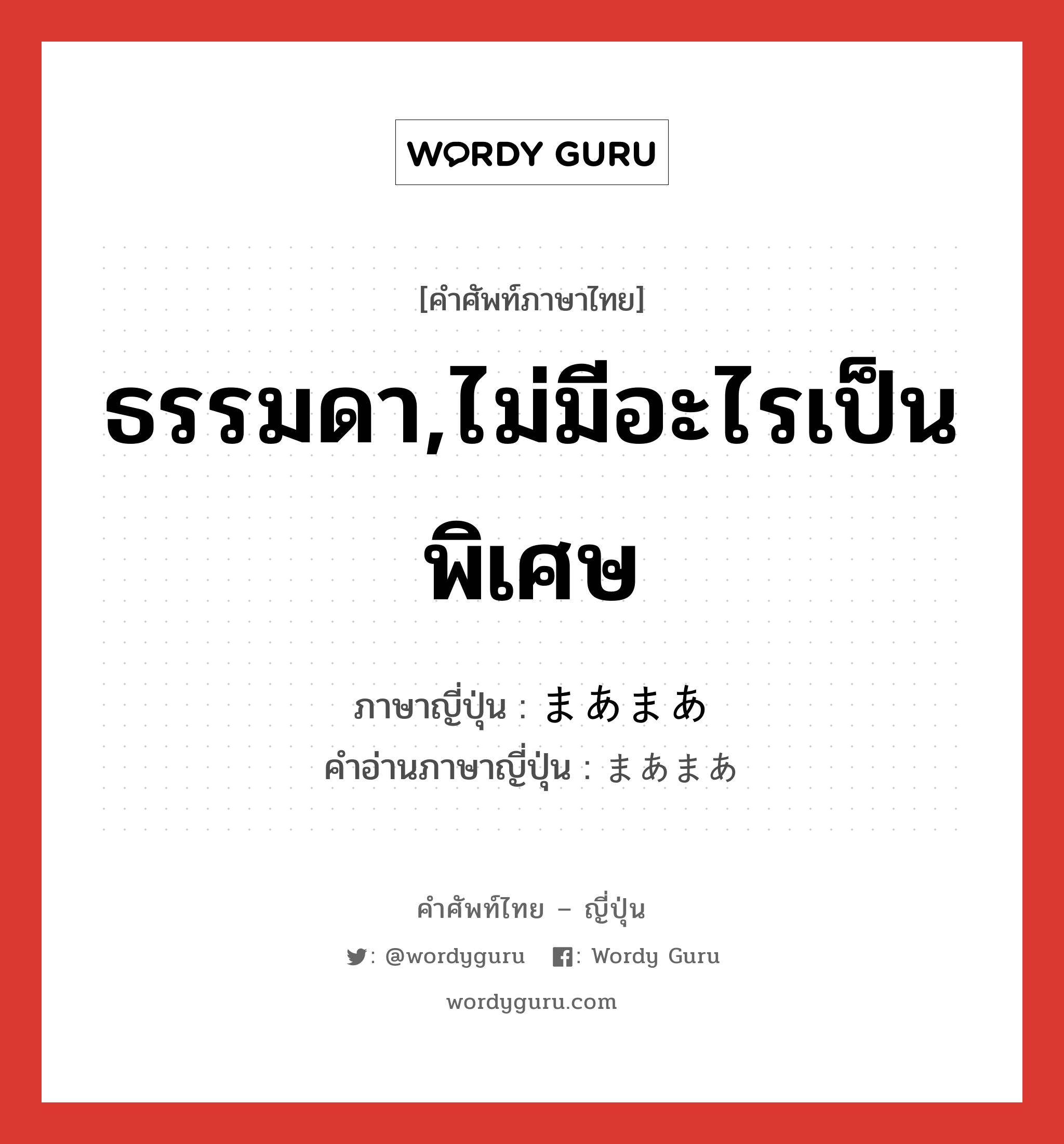 ธรรมดา,ไม่มีอะไรเป็นพิเศษ ภาษาญี่ปุ่นคืออะไร, คำศัพท์ภาษาไทย - ญี่ปุ่น ธรรมดา,ไม่มีอะไรเป็นพิเศษ ภาษาญี่ปุ่น まあまあ คำอ่านภาษาญี่ปุ่น まあまあ หมวด adj-na หมวด adj-na