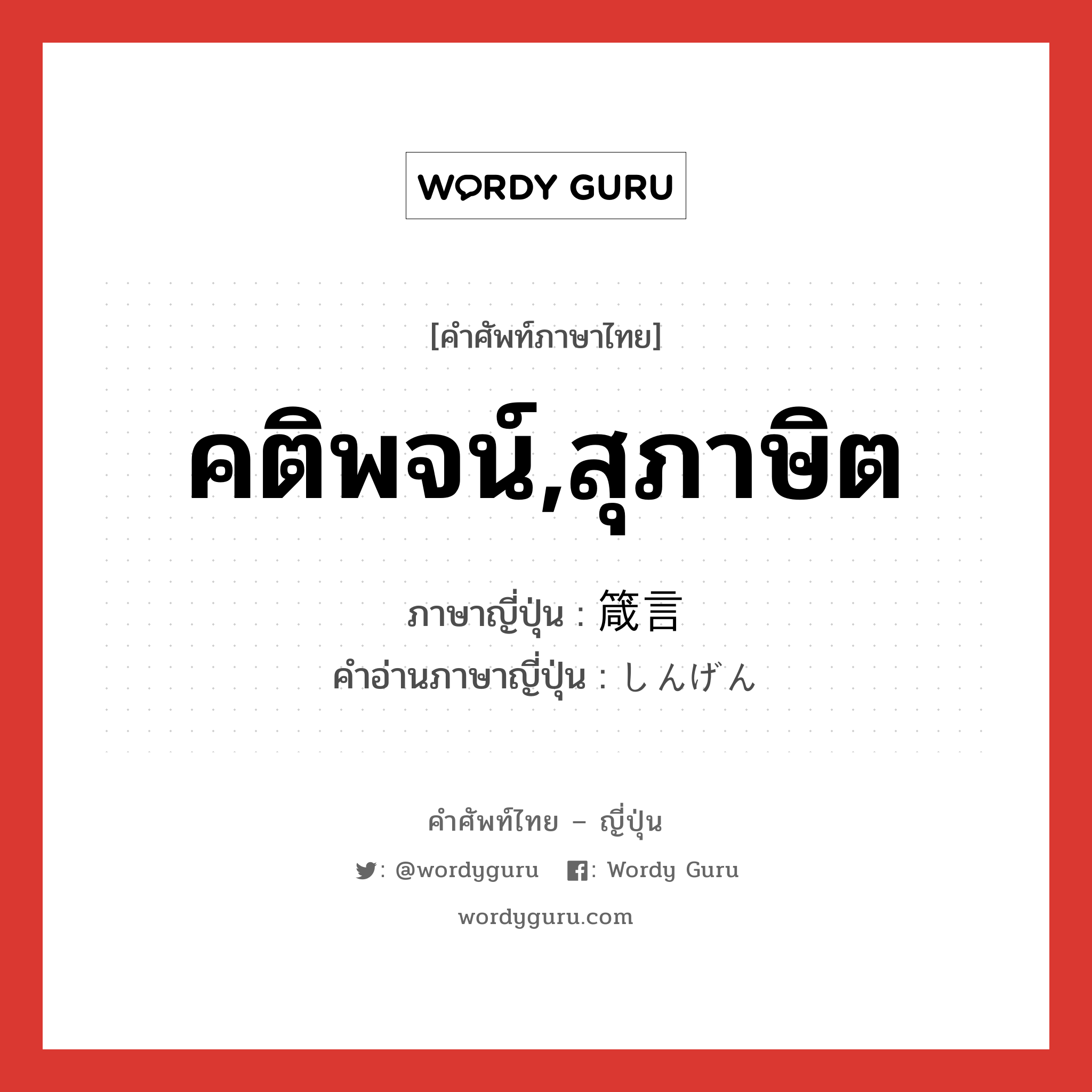 คติพจน์,สุภาษิต ภาษาญี่ปุ่นคืออะไร, คำศัพท์ภาษาไทย - ญี่ปุ่น คติพจน์,สุภาษิต ภาษาญี่ปุ่น 箴言 คำอ่านภาษาญี่ปุ่น しんげん หมวด n หมวด n