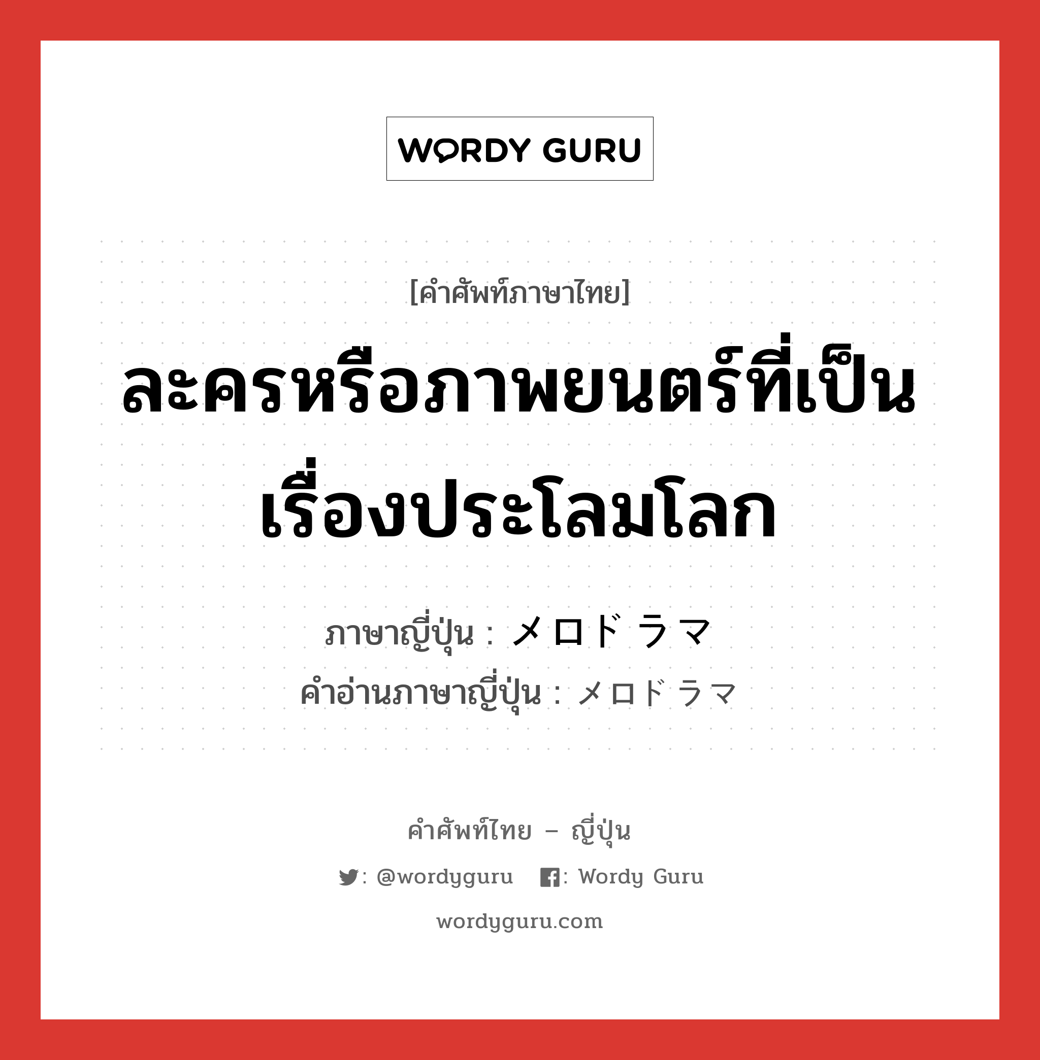 ละครหรือภาพยนตร์ที่เป็นเรื่องประโลมโลก ภาษาญี่ปุ่นคืออะไร, คำศัพท์ภาษาไทย - ญี่ปุ่น ละครหรือภาพยนตร์ที่เป็นเรื่องประโลมโลก ภาษาญี่ปุ่น メロドラマ คำอ่านภาษาญี่ปุ่น メロドラマ หมวด n หมวด n